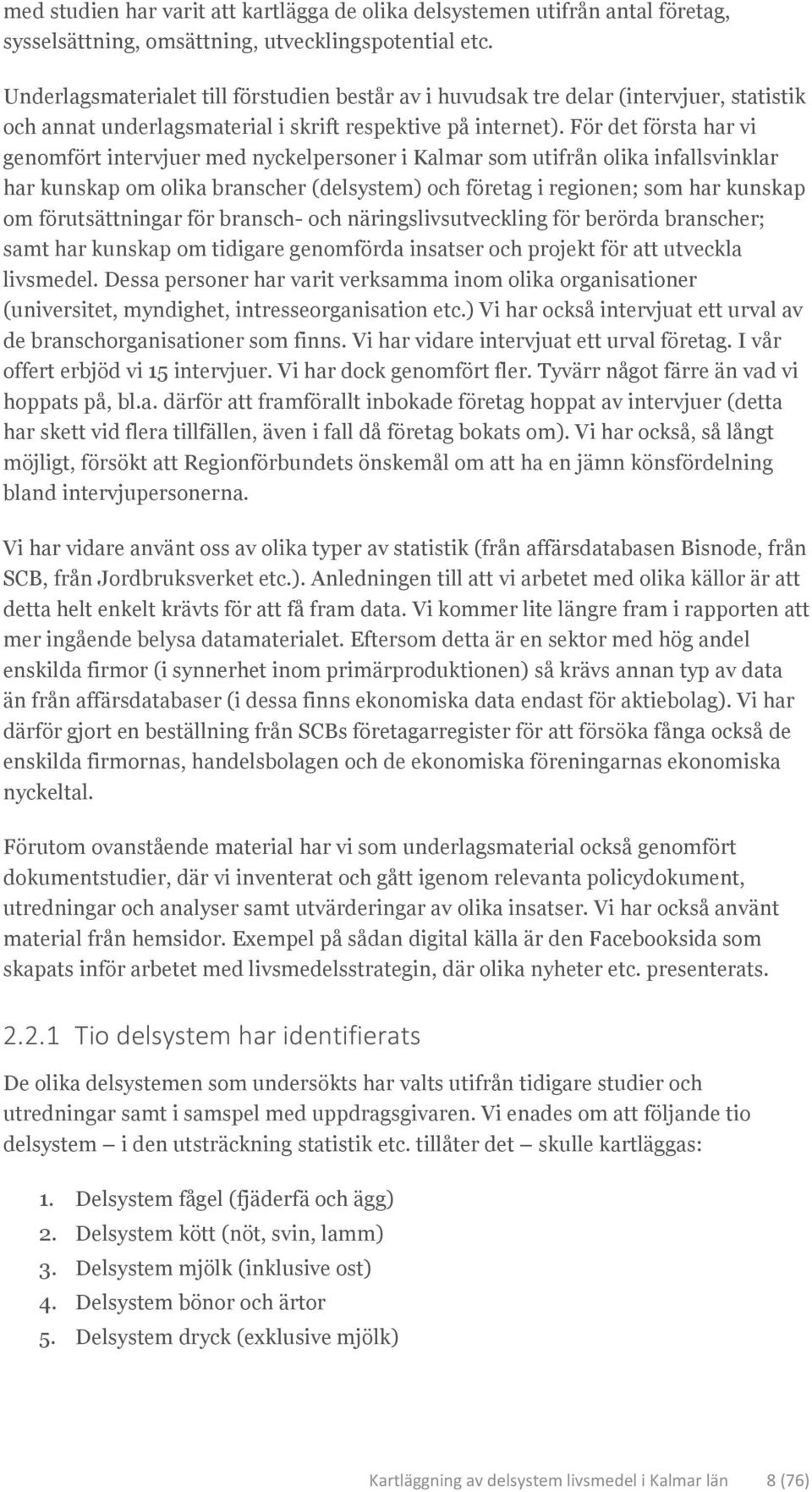 För det första har vi genomfört intervjuer med nyckelpersoner i Kalmar som utifrån olika infallsvinklar har kunskap om olika branscher (delsystem) och företag i regionen; som har kunskap om