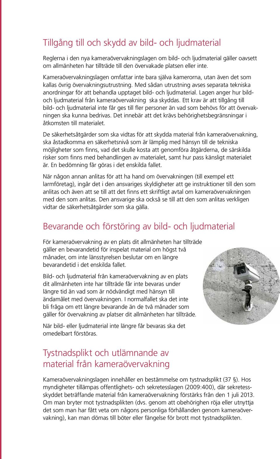 Med sådan utrustning avses separata tekniska anordningar för att behandla upptaget bild- och ljudmaterial. Lagen anger hur bildoch ljudmaterial från kameraövervakning ska skyddas.