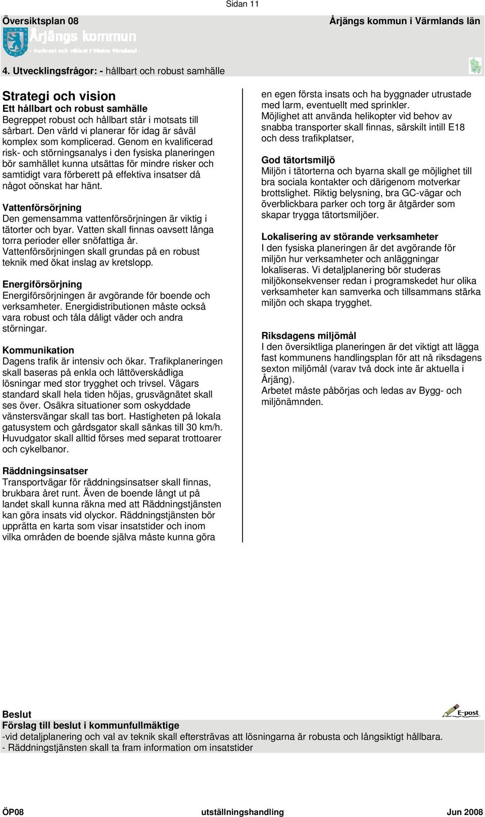 Genom en kvalificerad risk- och störningsanalys i den fysiska planeringen bör samhället kunna utsättas för mindre risker och samtidigt vara förberett på effektiva insatser då något oönskat har hänt.