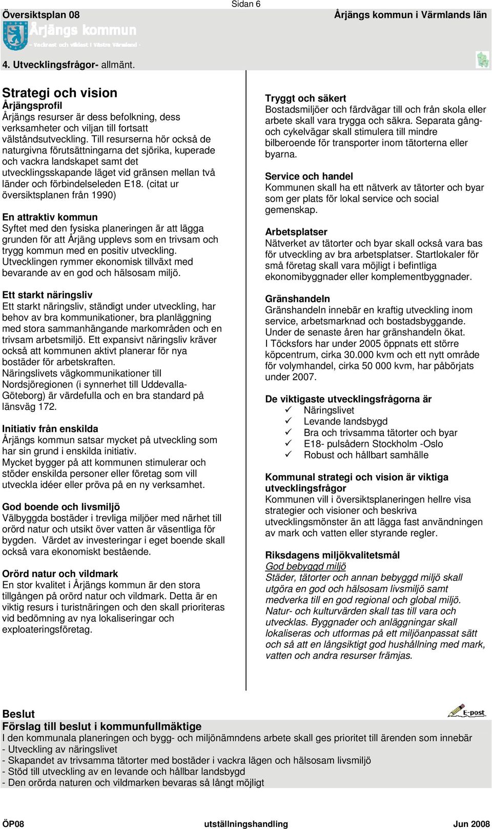 (citat ur översiktsplanen från 1990) En attraktiv kommun Syftet med den fysiska planeringen är att lägga grunden för att Årjäng upplevs som en trivsam och trygg kommun med en positiv utveckling.