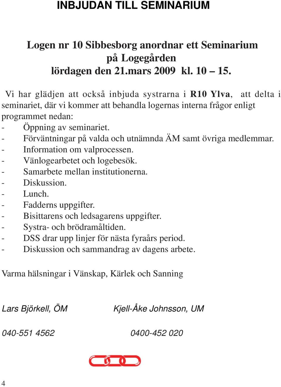 - Förväntningar på valda och utnämnda ÄM samt övriga medlemmar. - Information om valprocessen. - Vänlogearbetet och logebesök. - Samarbete mellan institutionerna. - Diskussion. - Lunch.