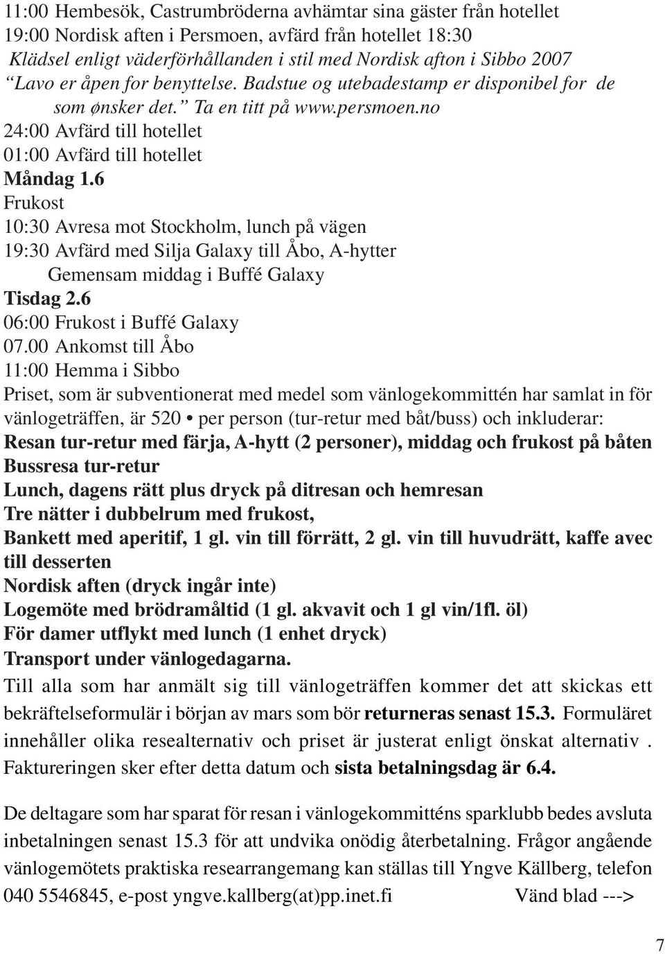 6 Frukost 10:30 Avresa mot Stockholm, lunch på vägen 19:30 Avfärd med Silja Galaxy till Åbo, A-hytter Gemensam middag i Buffé Galaxy Tisdag 2.6 06:00 Frukost i Buffé Galaxy 07.