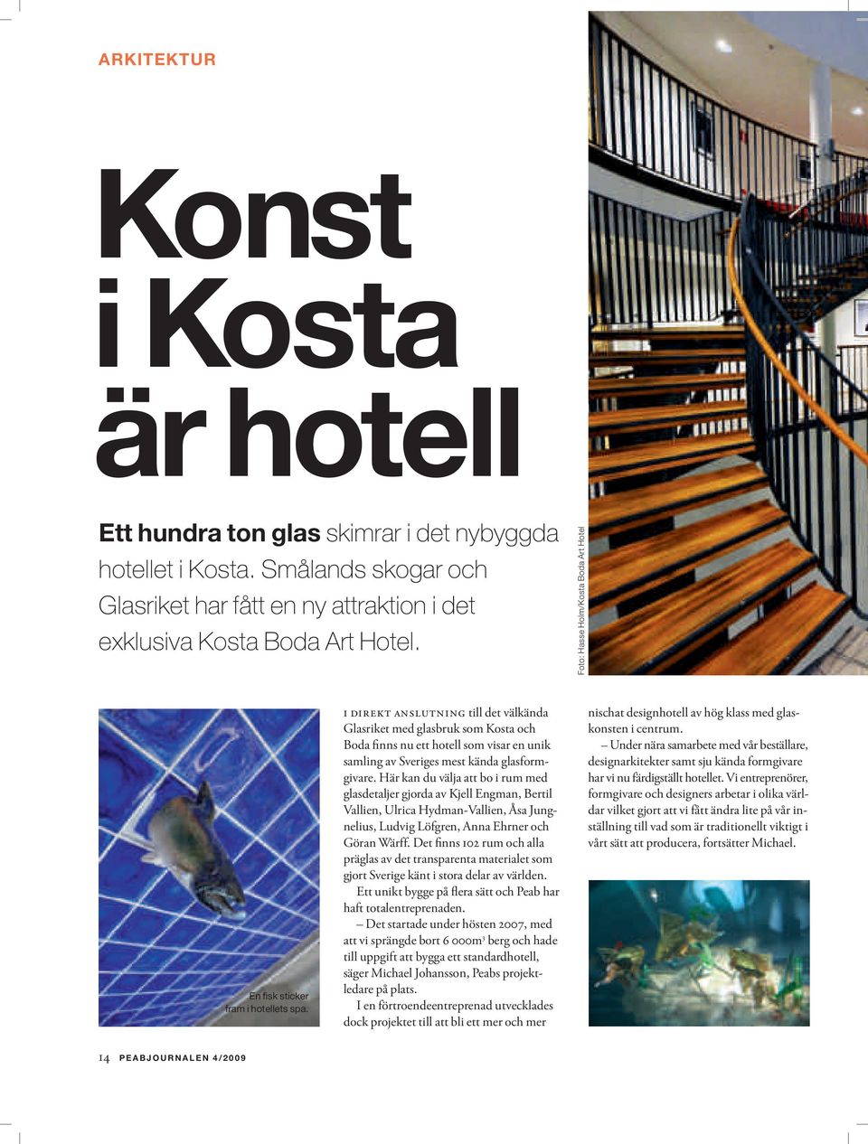 I DIREKT ANSLUTNING till det välkända Glasriket med glasbruk som Kosta och Boda finns nu ett hotell som visar en unik samling av Sveriges mest kända glasformgivare.
