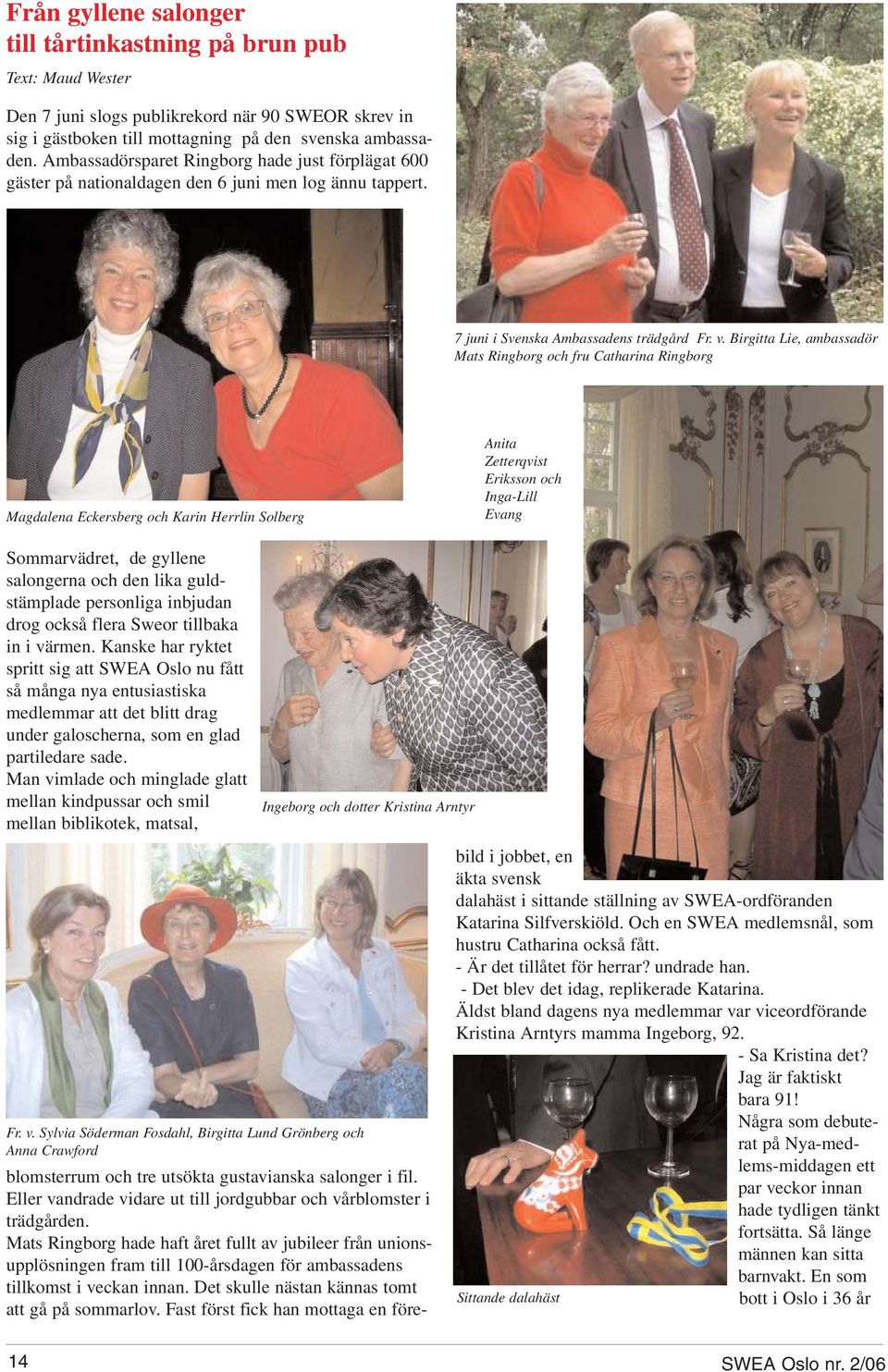 Birgitta Lie, ambassadör Mats Ringborg och fru Catharina Ringborg Magdalena Eckersberg och Karin Herrlin Solberg Anita Zetterqvist Eriksson och Inga-Lill Evang Sommarvädret, de gyllene salongerna och