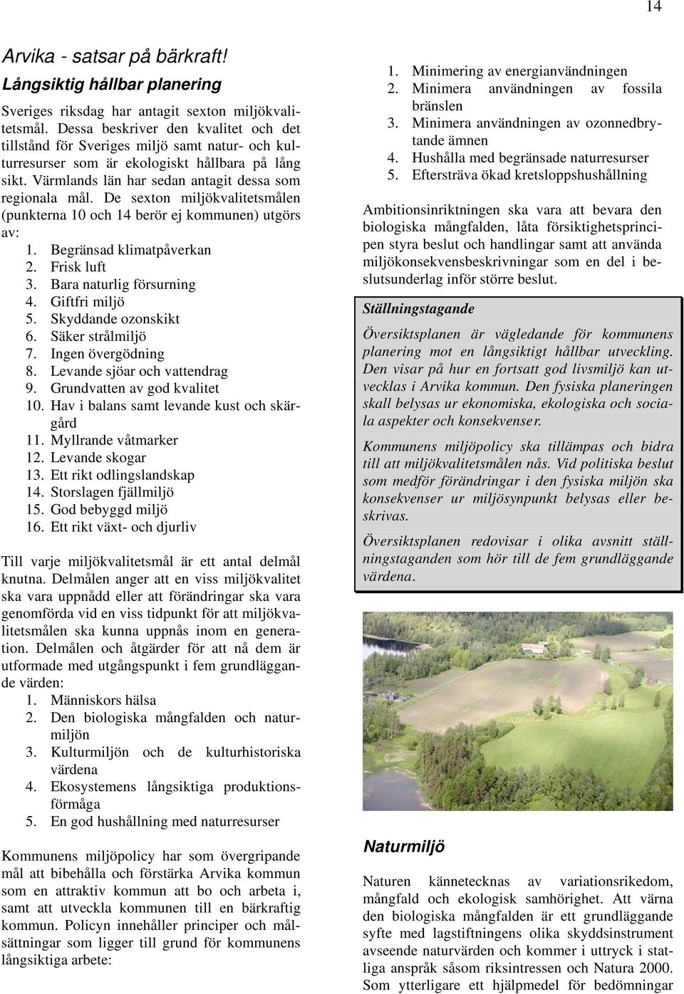 De sexton miljökvalitetsmålen (punkterna 10 och 14 berör ej kommunen) utgörs av: 1. Begränsad klimatpåverkan 2. Frisk luft 3. Bara naturlig försurning 4. Giftfri miljö 5. Skyddande ozonskikt 6.