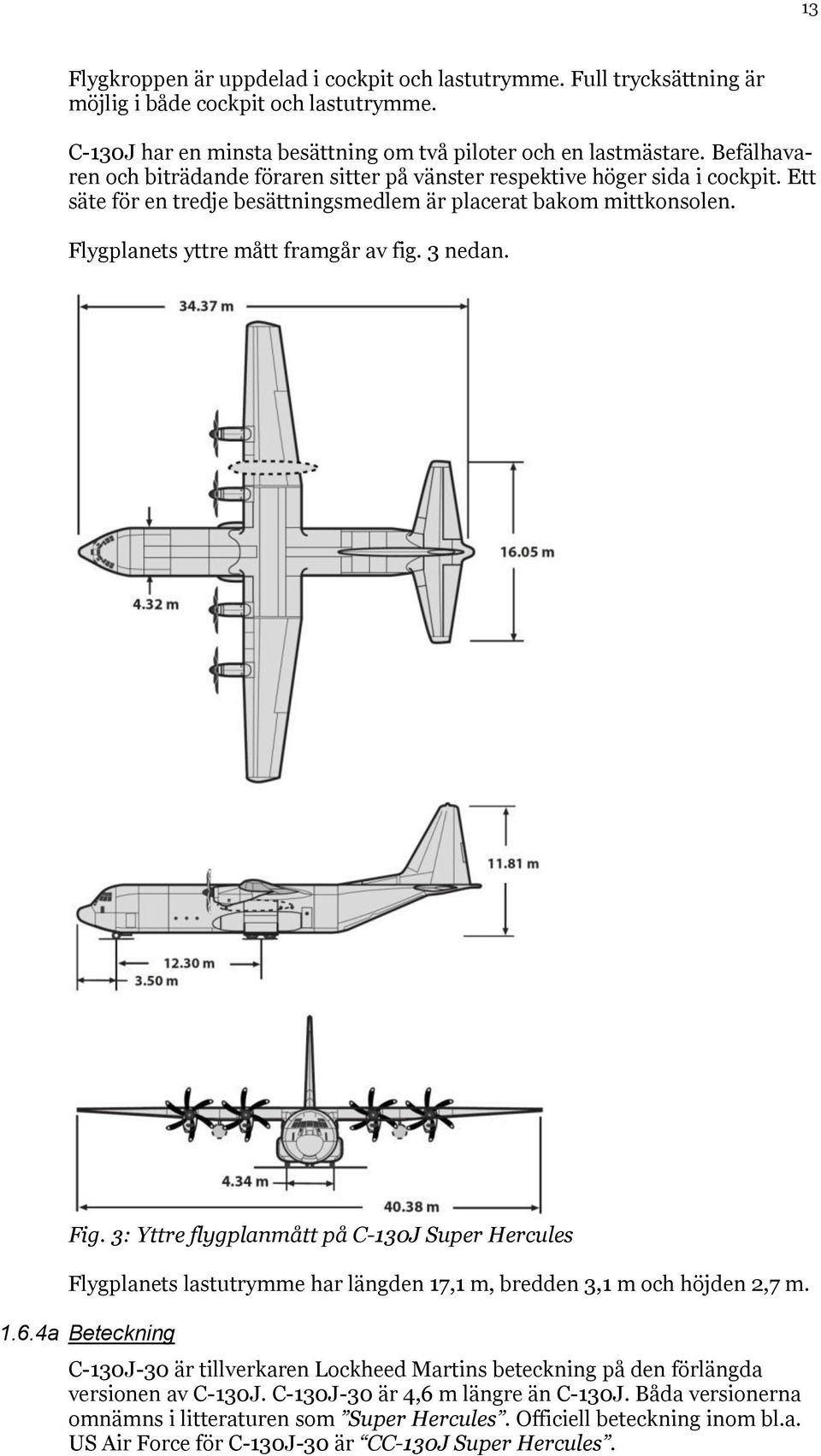 3 nedan. Fig. 3: Yttre flygplanmått på C-130J Super Hercules Flygplanets lastutrymme har längden 17,1 m, bredden 3,1 m och höjden 2,7 m. 1.6.