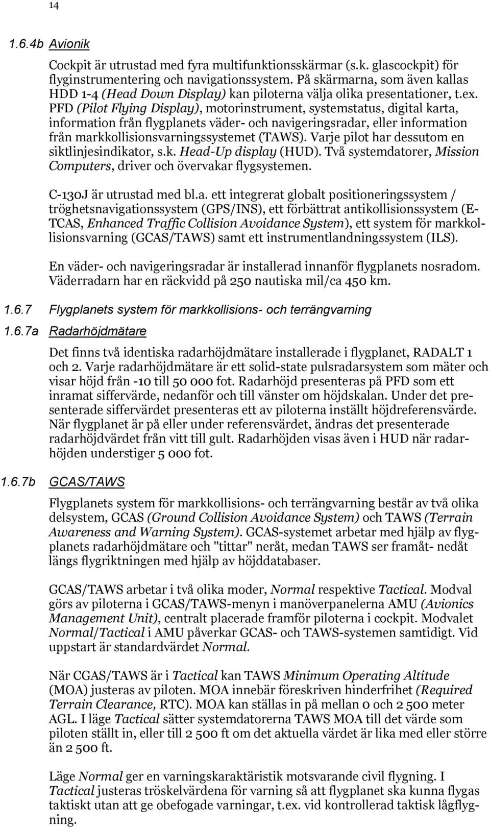 PFD (Pilot Flying Display), motorinstrument, systemstatus, digital karta, information från flygplanets väder- och navigeringsradar, eller information från markkollisionsvarningssystemet (TAWS).