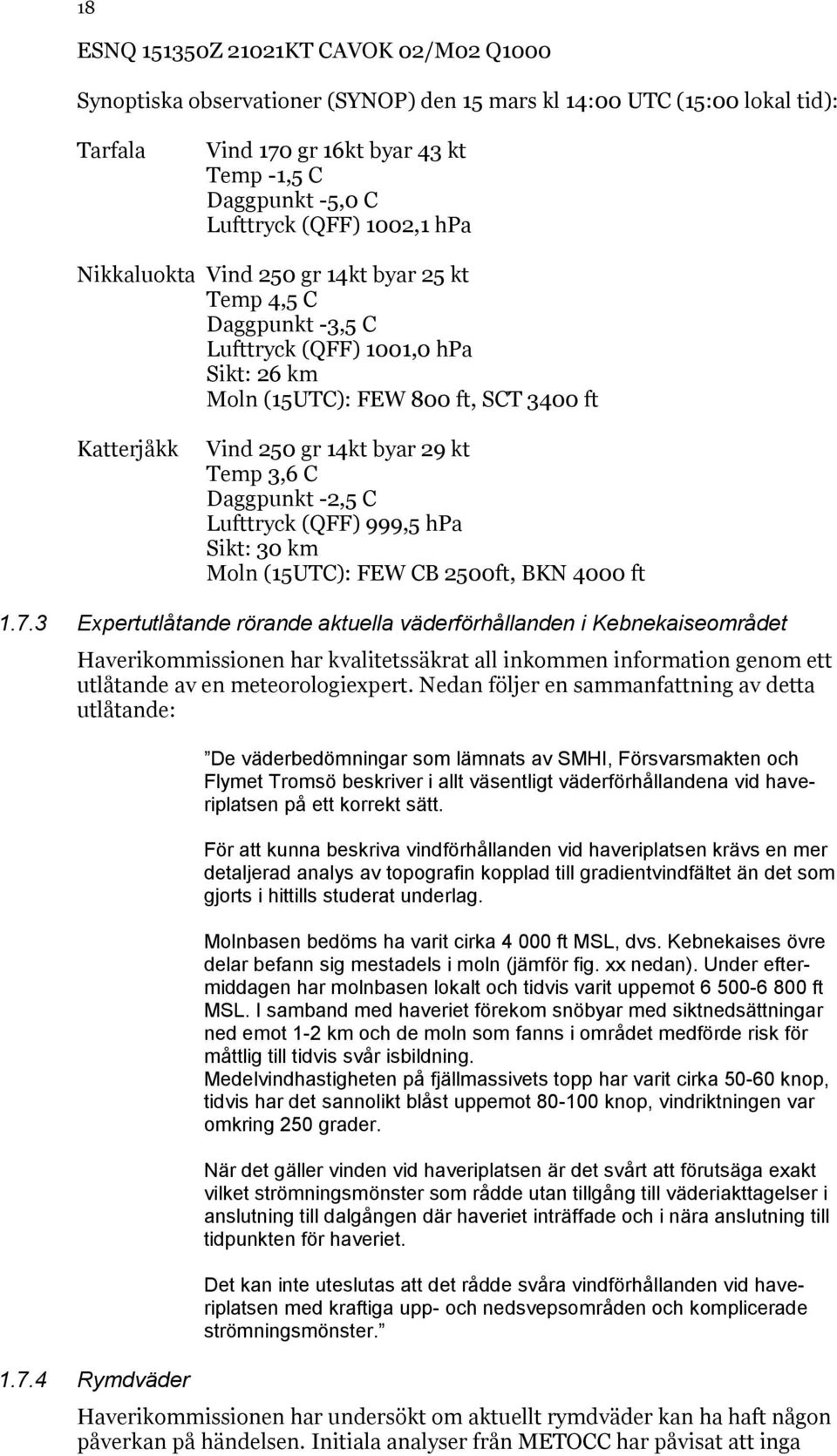 kt Temp 3,6 C Daggpunkt -2,5 C Lufttryck (QFF) 999,5 hpa Sikt: 30 km Moln (15UTC): FEW CB 2500ft, BKN 4000 ft 1.7.