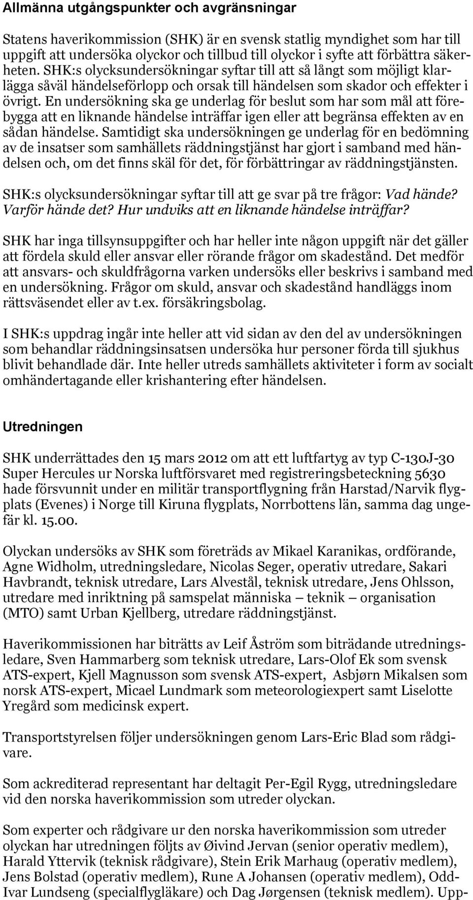 En undersökning ska ge underlag för beslut som har som mål att förebygga att en liknande händelse inträffar igen eller att begränsa effekten av en sådan händelse.