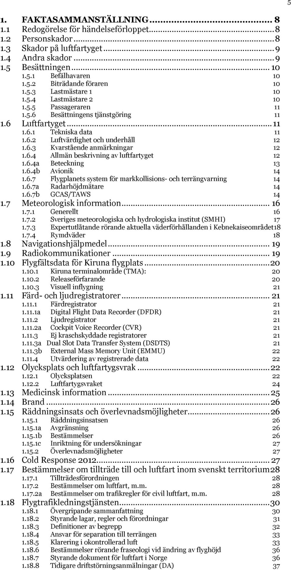 6.4 Allmän beskrivning av luftfartyget 12 1.6.4a Beteckning 13 1.6.4b Avionik 14 1.6.7 Flygplanets system för markkollisions- och terrängvarning 14 1.6.7a Radarhöjdmätare 14 1.6.7b GCAS/TAWS 14 1.