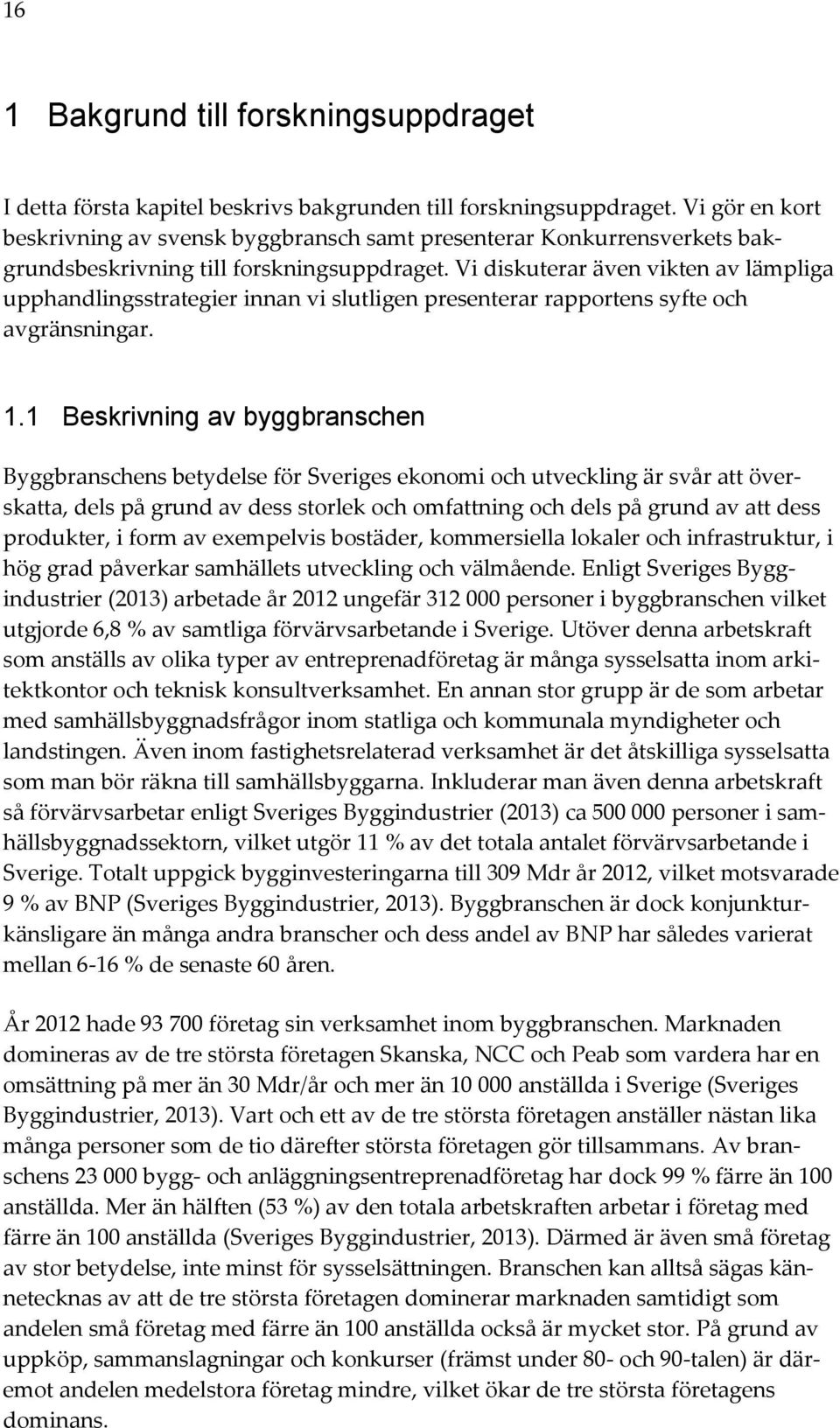 Vi diskuterar även vikten av lämpliga upphandlingsstrategier innan vi slutligen presenterar rapportens syfte och avgränsningar. 1.