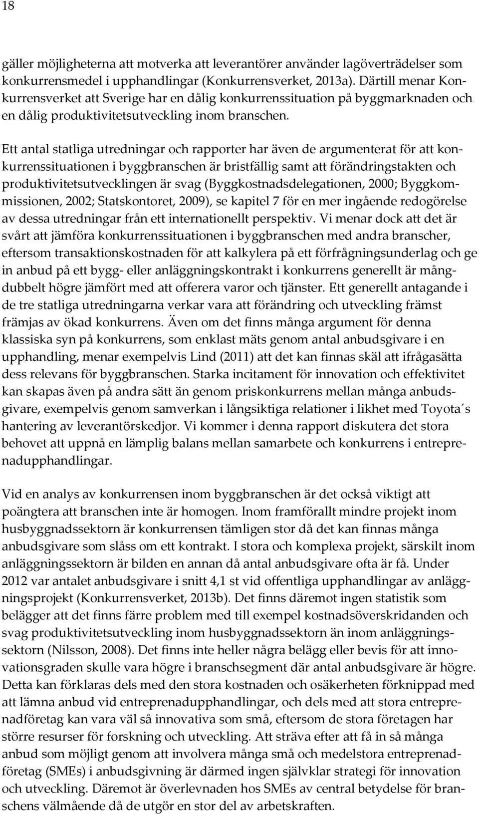 Ett antal statliga utredningar och rapporter har även de argumenterat för att konkurrenssituationen i byggbranschen är bristfällig samt att förändringstakten och produktivitetsutvecklingen är svag