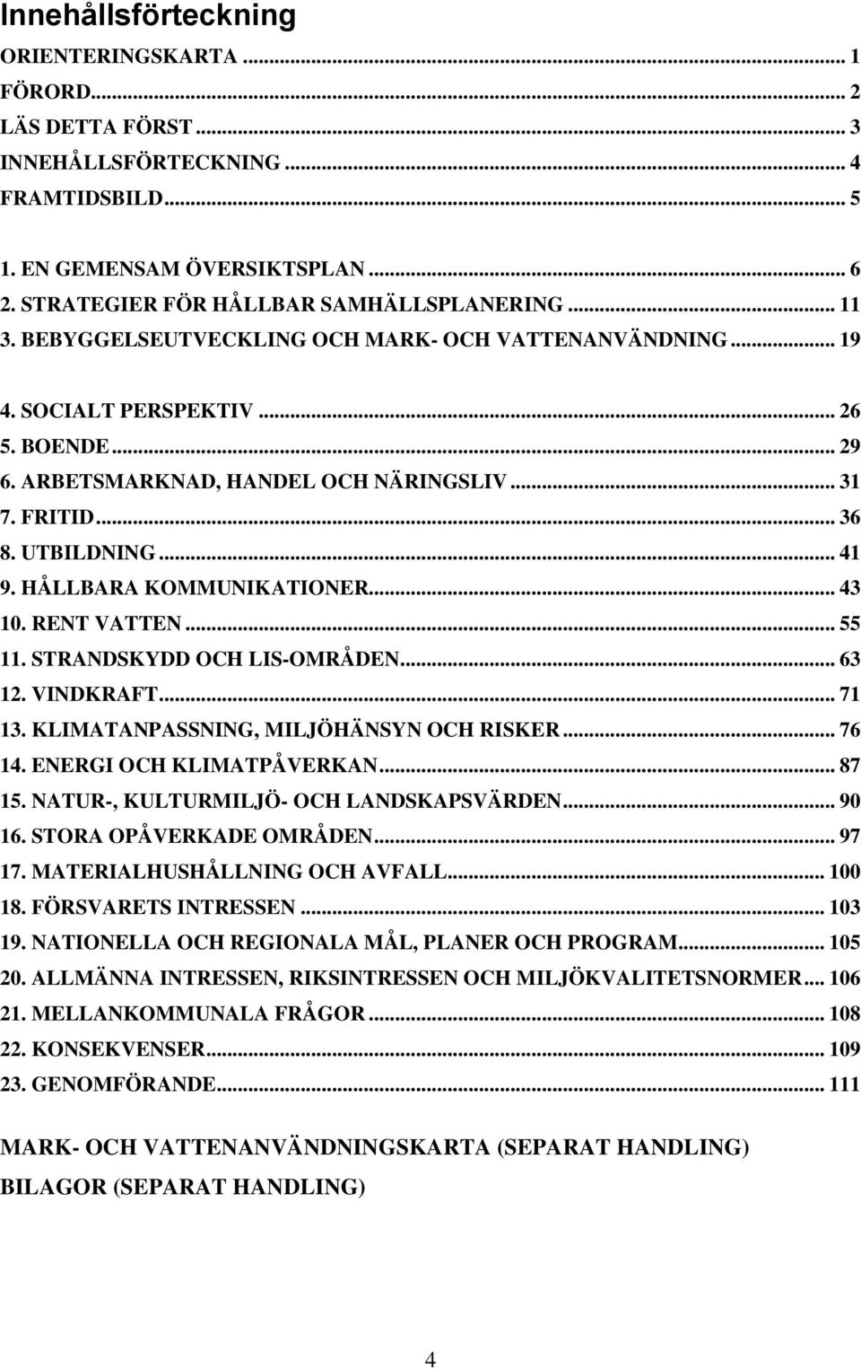 HÅLLBARA KOMMUNIKATIONER... 43 10. RENT VATTEN... 55 11. STRANDSKYDD OCH LIS-OMRÅDEN... 63 12. VINDKRAFT... 71 13. KLIMATANPASSNING, MILJÖHÄNSYN OCH RISKER... 76 14. ENERGI OCH KLIMATPÅVERKAN... 87 15.