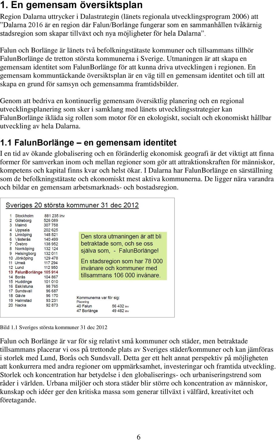 Falun och Borlänge är länets två befolkningstätaste kommuner och tillsammans tillhör FalunBorlänge de tretton största kommunerna i Sverige.