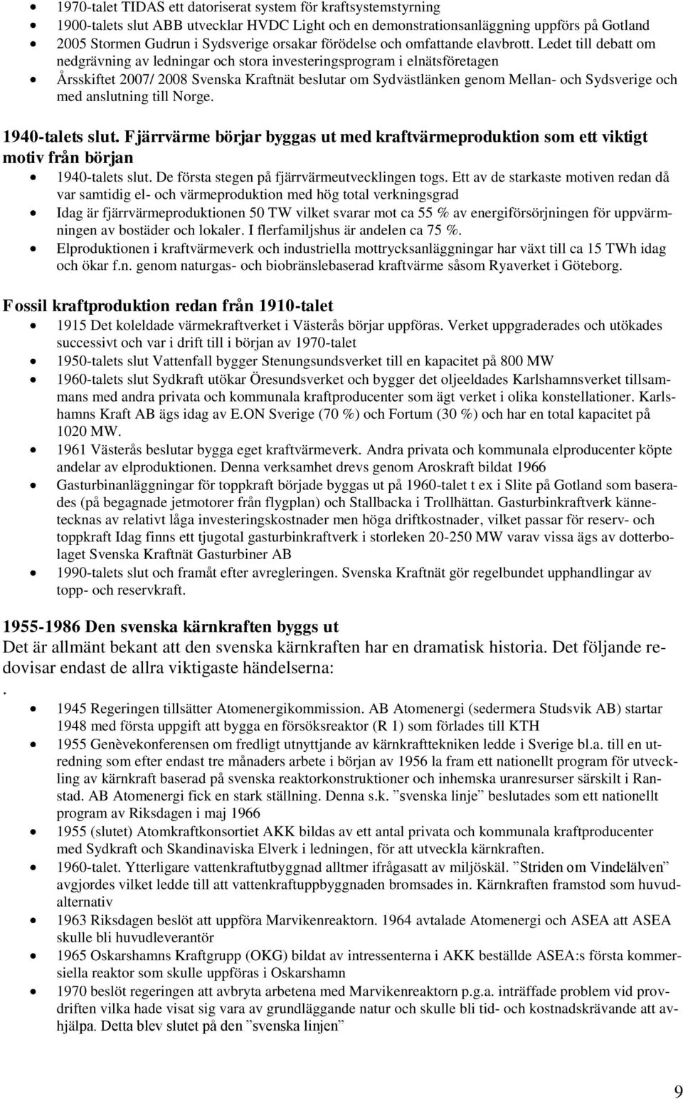 Ledet till debatt om nedgrävning av ledningar och stora investeringsprogram i elnätsföretagen Årsskiftet 2007/ 2008 Svenska Kraftnät beslutar om Sydvästlänken genom Mellan- och Sydsverige och med