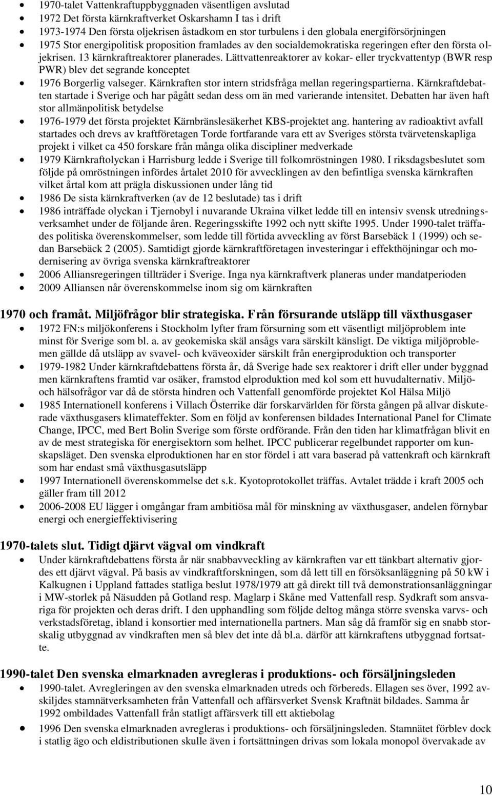 Lättvattenreaktorer av kokar- eller tryckvattentyp (BWR resp PWR) blev det segrande konceptet 1976 Borgerlig valseger. Kärnkraften stor intern stridsfråga mellan regeringspartierna.