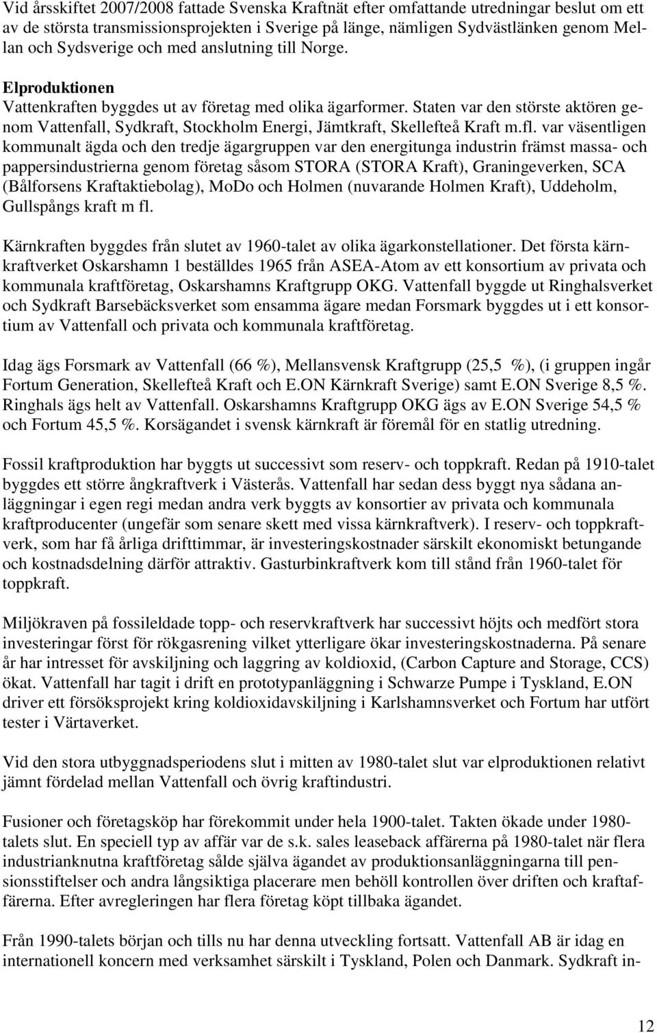 Staten var den störste aktören genom Vattenfall, Sydkraft, Stockholm Energi, Jämtkraft, Skellefteå Kraft m.fl.