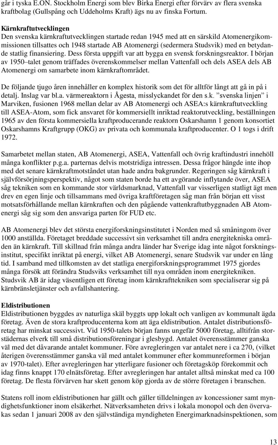 statlig finansiering. Dess första uppgift var att bygga en svensk forskningsreaktor.