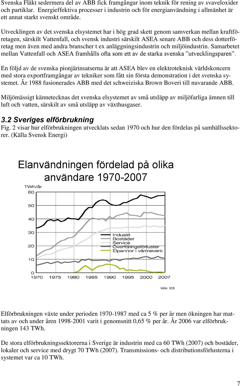 Utvecklingen av det svenska elsystemet har i hög grad skett genom samverkan mellan kraftföretagen, särskilt Vattenfall, och svensk industri särskilt ASEA senare ABB och dess dotterföretag men även