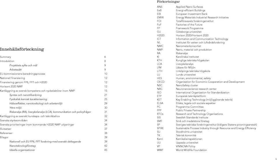 arbetsmiljö 29 Yttre miljö 30 Riskanalys (RA), livscykelanalys (LCA), kommunikation och policyfrågor 31 Kartläggning av svenskt kunskaps- och teknikbehov 32 Svenska styrkeområden 34 Svenska