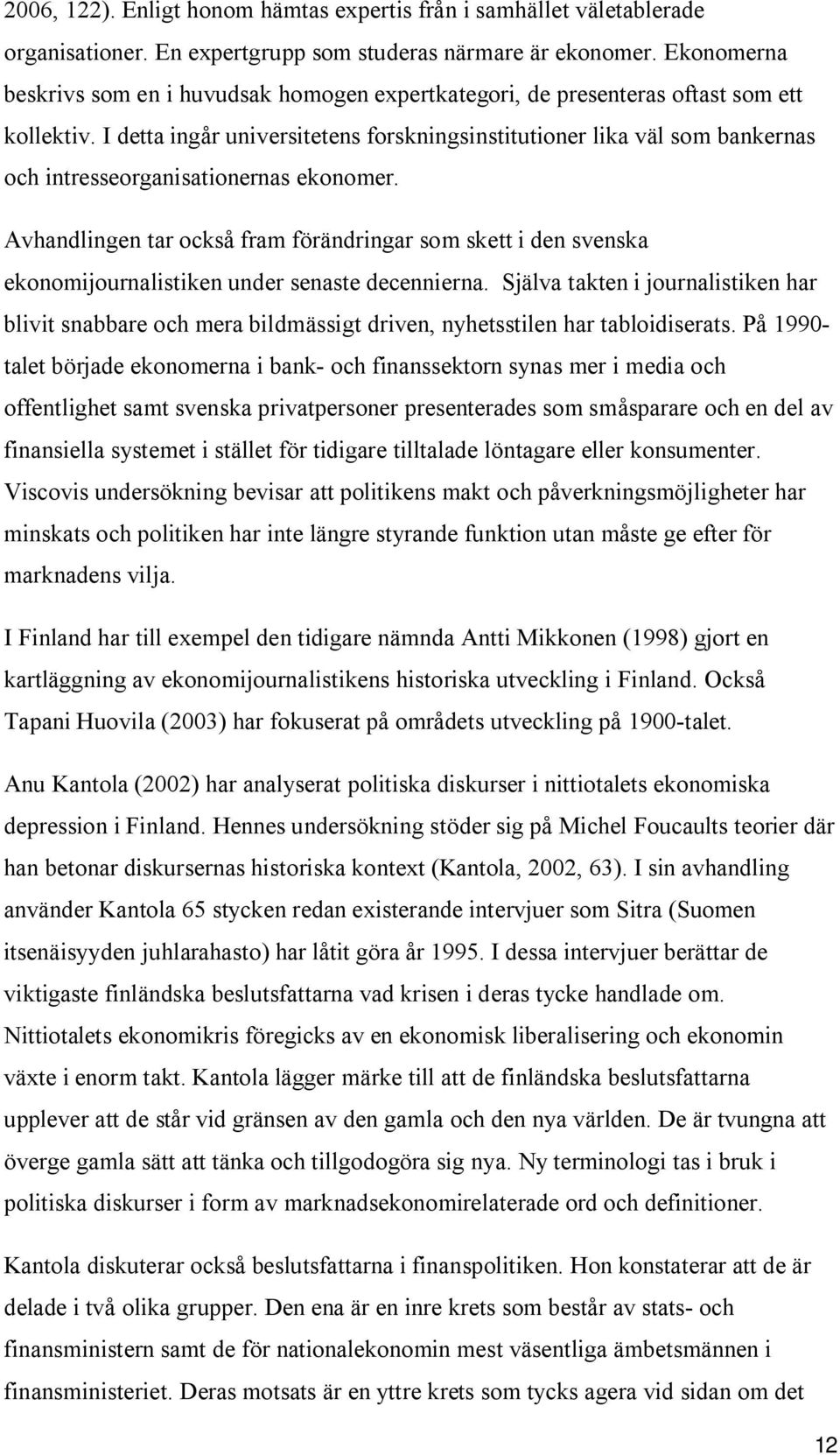 I detta ingår universitetens forskningsinstitutioner lika väl som bankernas och intresseorganisationernas ekonomer.