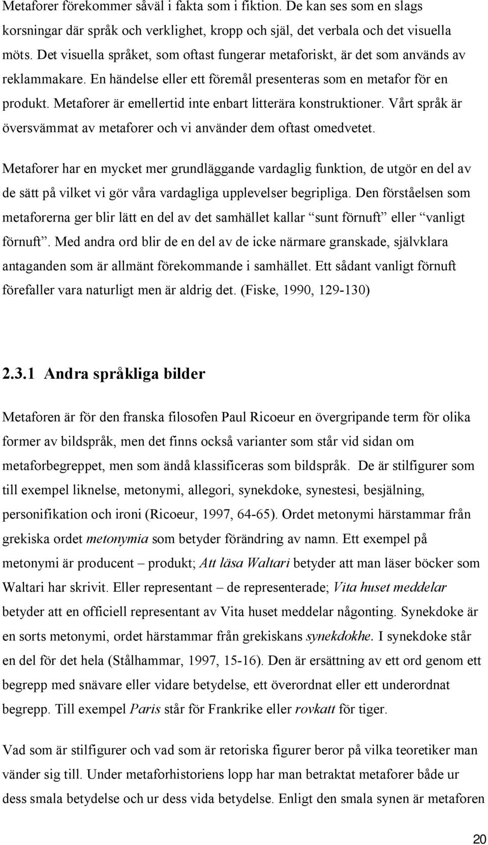 Metaforer är emellertid inte enbart litterära konstruktioner. Vårt språk är översvämmat av metaforer och vi använder dem oftast omedvetet.