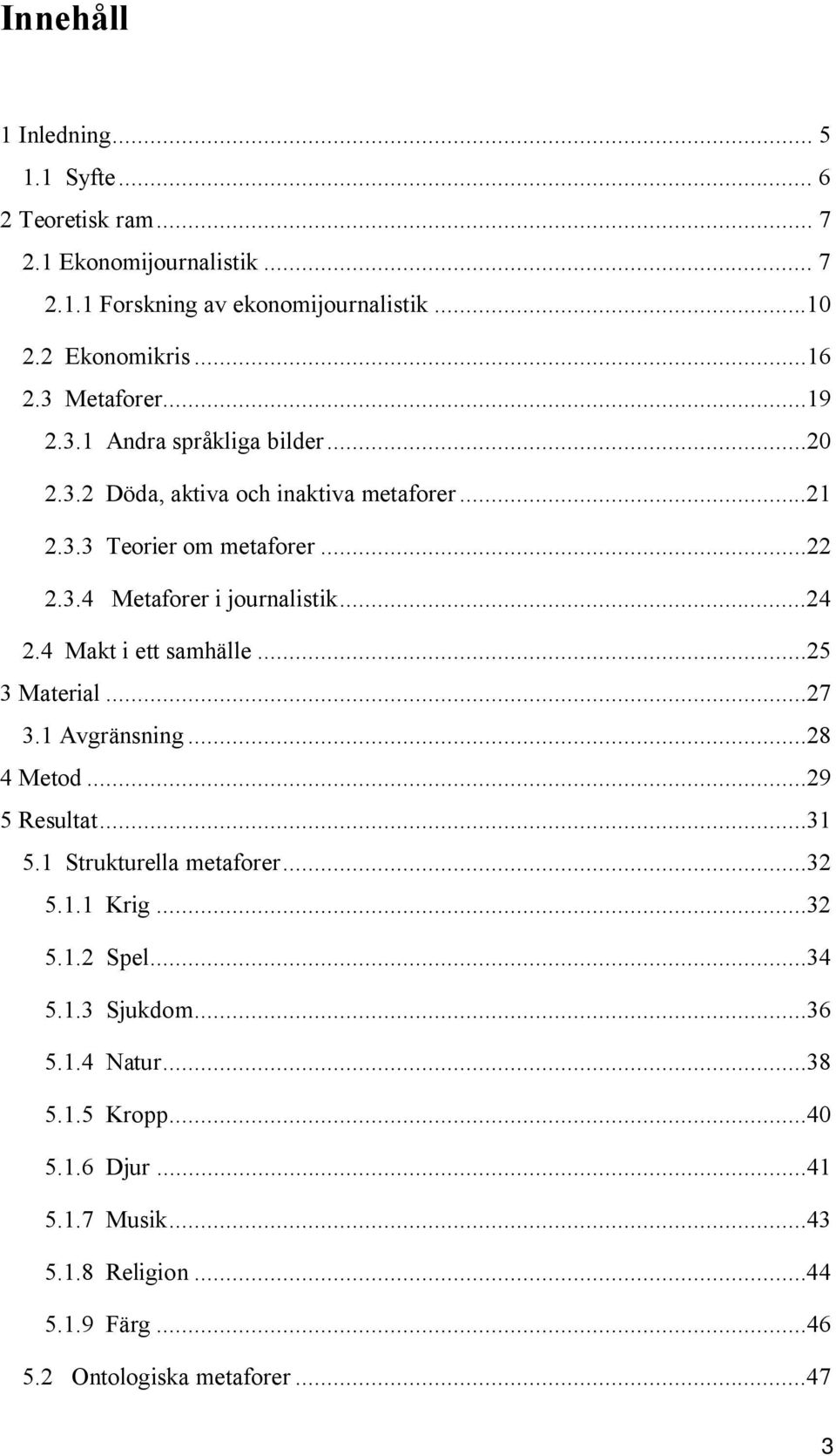 ..24 2.4 Makt i ett samhälle...25 3 Material...27 3.1 Avgränsning...28 4 Metod...29 5 Resultat...31 5.1 Strukturella metaforer...32 5.1.1 Krig...32 5.1.2 Spel.