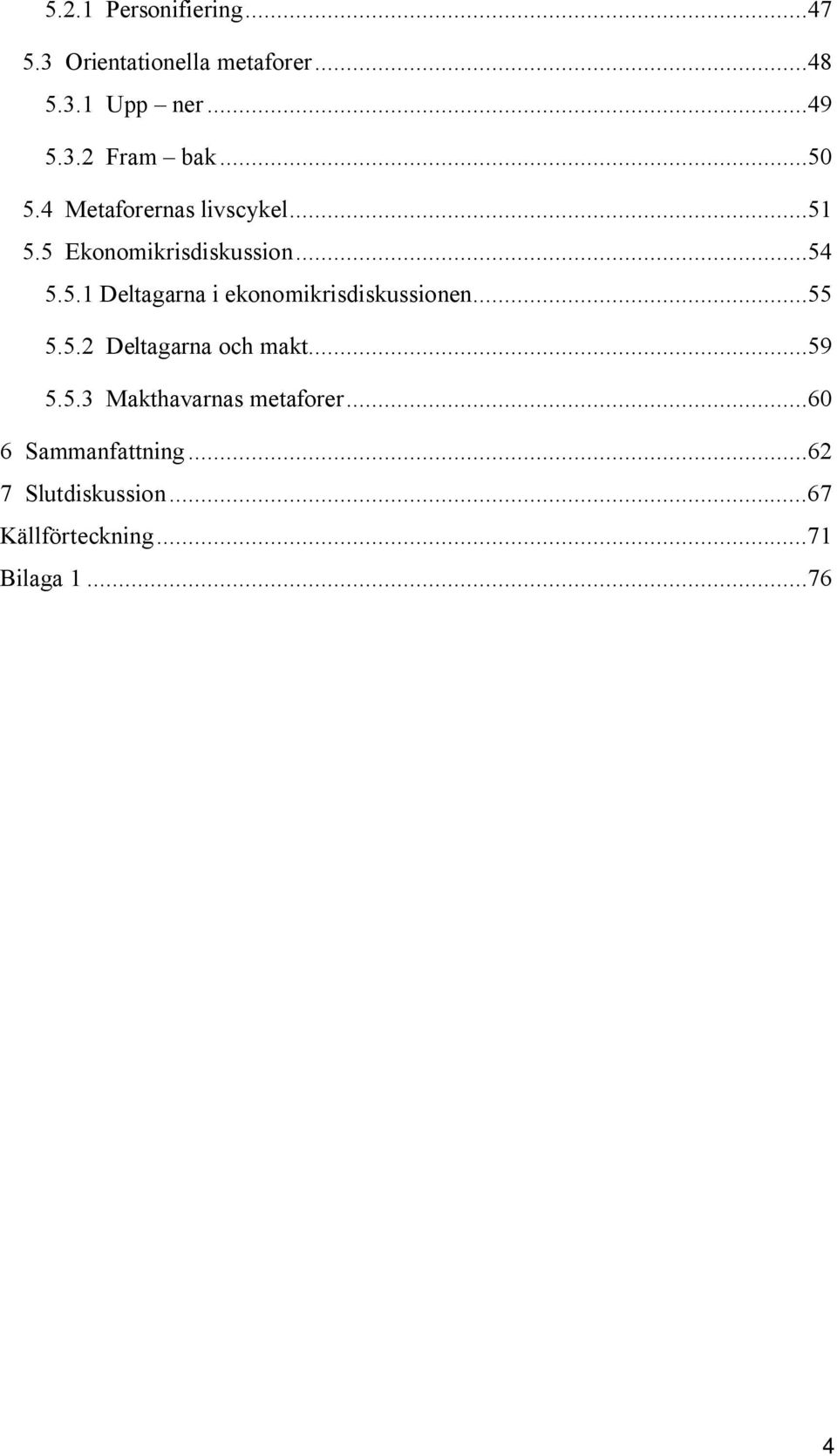 ..55 5.5.2 Deltagarna och makt...59 5.5.3 Makthavarnas metaforer...60 6 Sammanfattning.