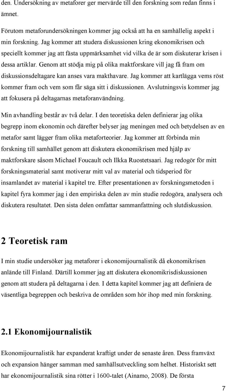 Genom att stödja mig på olika maktforskare vill jag få fram om diskussionsdeltagare kan anses vara makthavare. Jag kommer att kartlägga vems röst kommer fram och vem som får säga sitt i diskussionen.