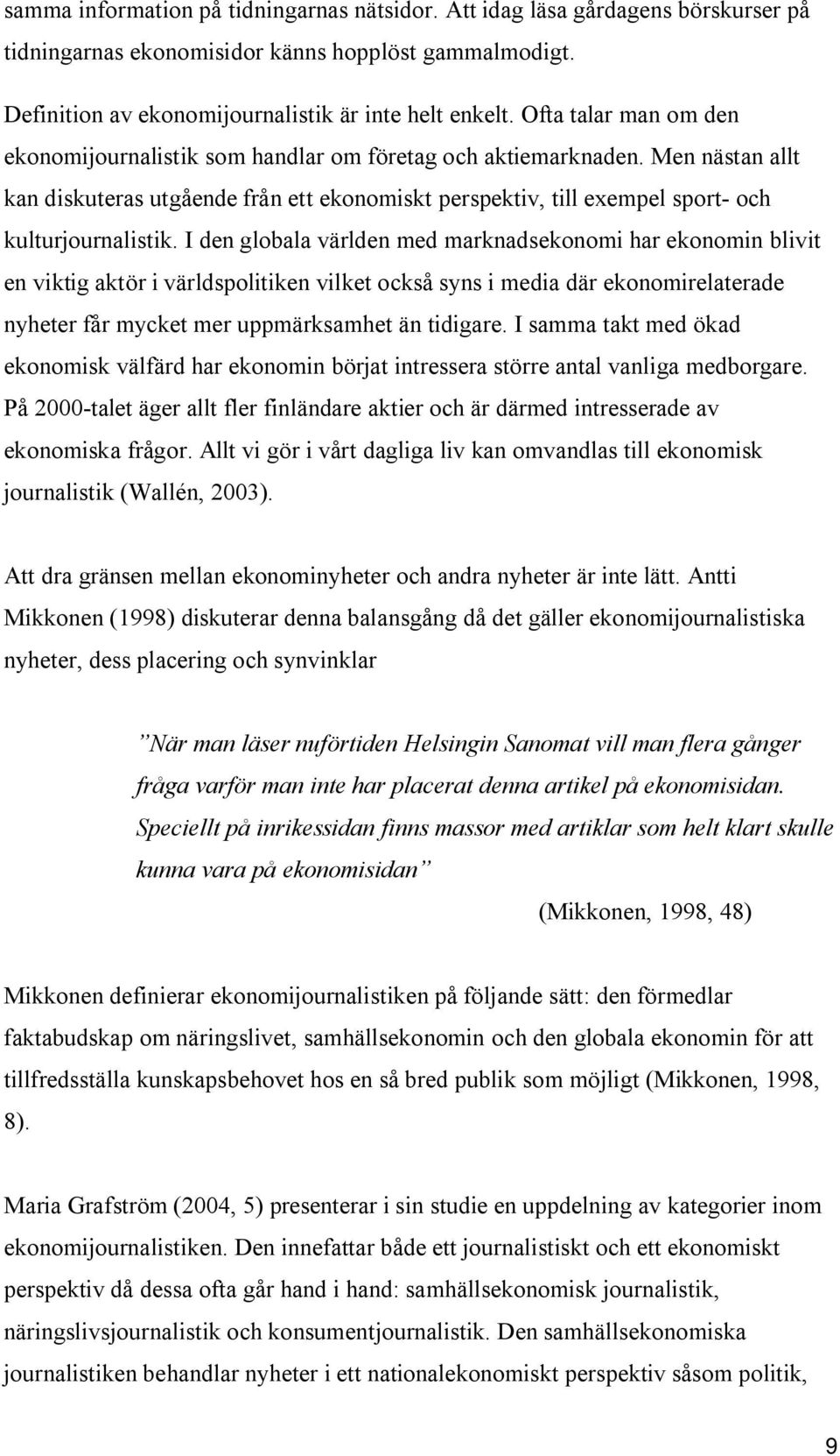 I den globala världen med marknadsekonomi har ekonomin blivit en viktig aktör i världspolitiken vilket också syns i media där ekonomirelaterade nyheter får mycket mer uppmärksamhet än tidigare.