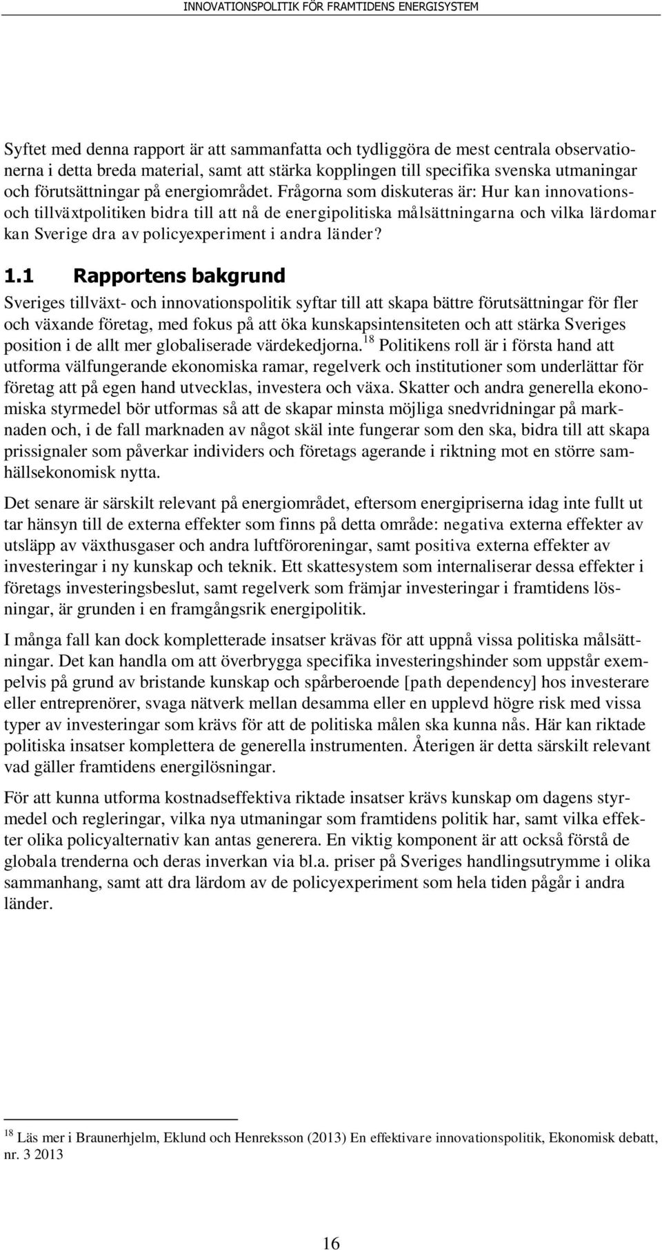 Frågorna som diskuteras är: Hur kan innovationsoch tillväxtpolitiken bidra till att nå de energipolitiska målsättningarna och vilka lärdomar kan Sverige dra av policyexperiment i andra länder? 1.