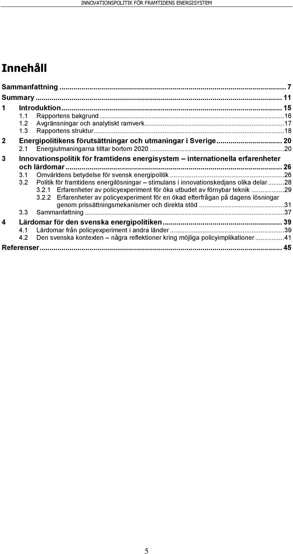 .. 20 3 Innovationspolitik för framtidens energisystem internationella erfarenheter och lärdomar... 26 3.1 Omvärldens betydelse för svensk energipolitik... 26 3.2 Politik för framtidens energilösningar stimulans i innovationskedjans olika delar.