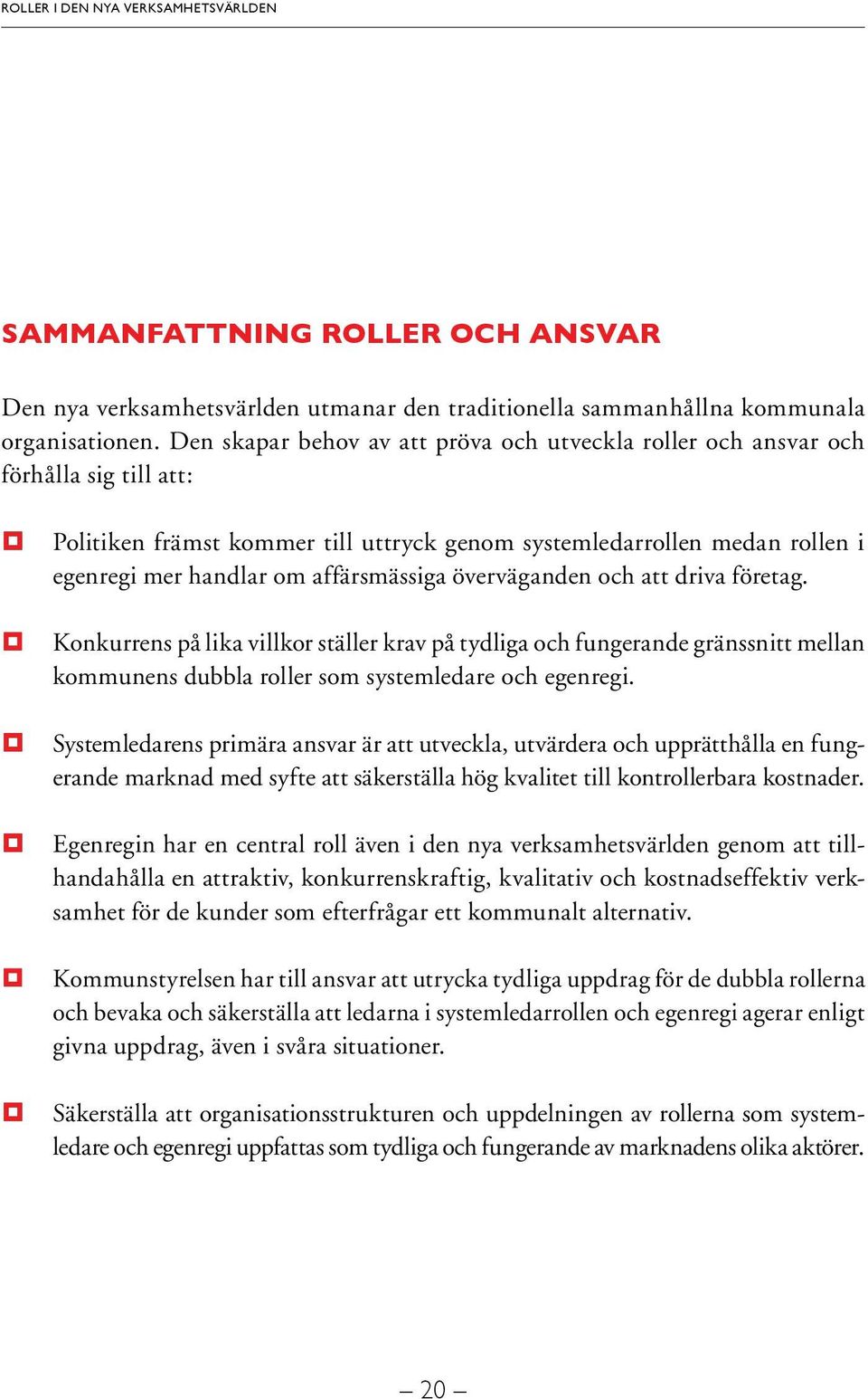 affärsmässiga överväganden och att driva företag. Konkurrens på lika villkor ställer krav på tydliga och fungerande gränssnitt mellan kommunens dubbla roller som systemledare och egenregi.