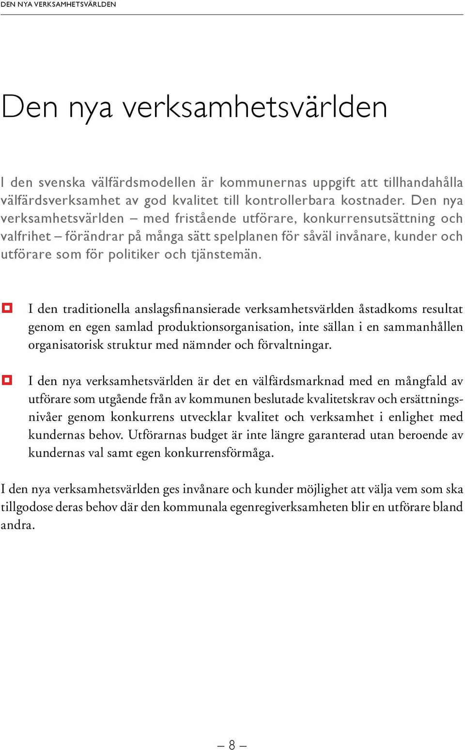 I den traditionella anslagsfinansierade verksamhetsvärlden åstadkoms resultat genom en egen samlad produktionsorganisation, inte sällan i en sammanhållen organisatorisk struktur med nämnder och