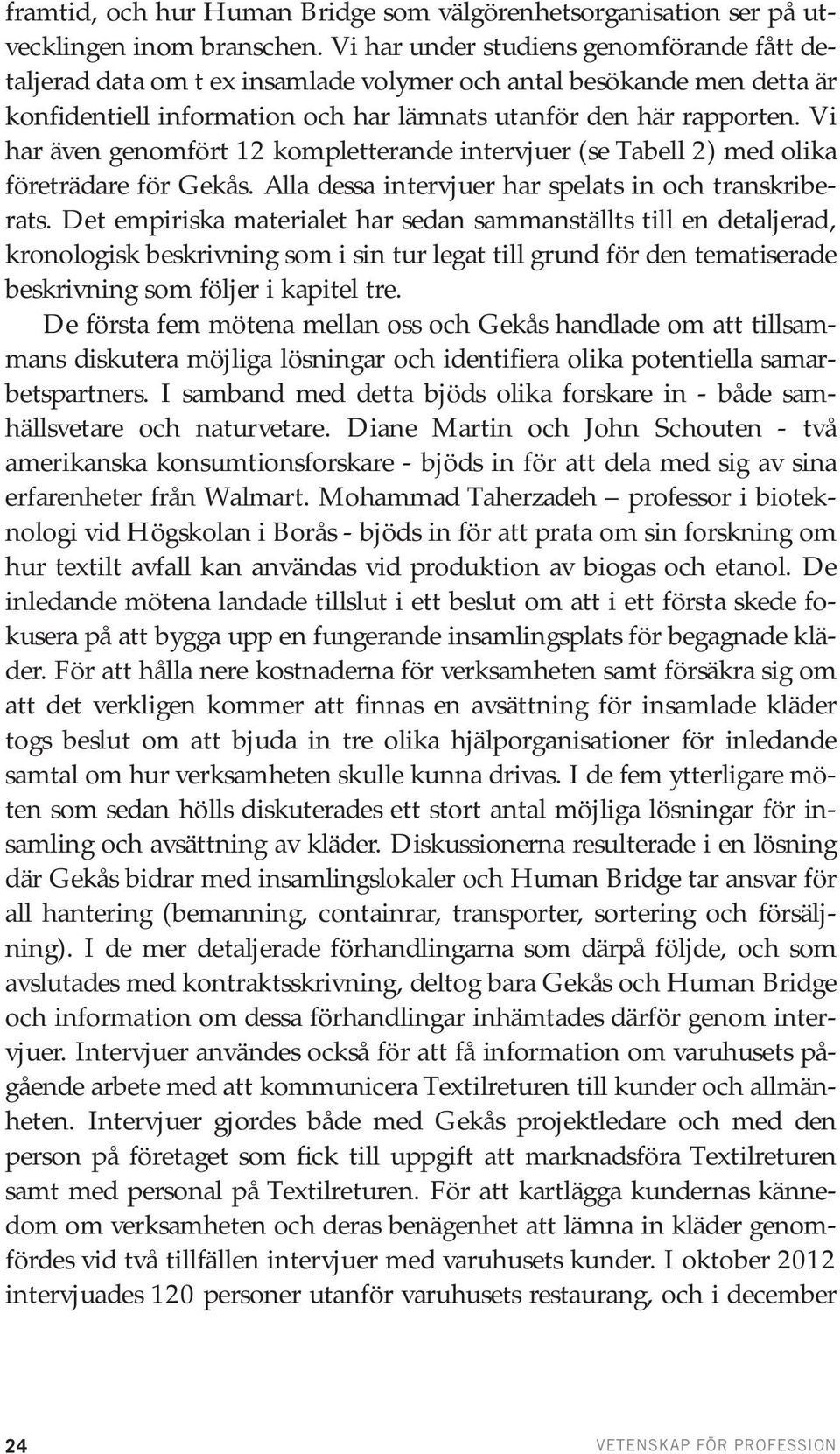 Vi har även genomfört 12 kompletterande intervjuer (se Tabell 2) med olika företrädare för Gekås. Alla dessa intervjuer har spelats in och transkriberats.