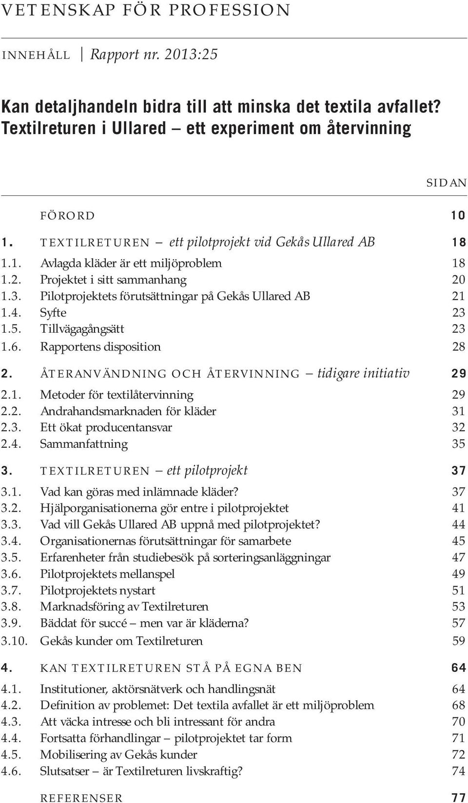 Syfte 23 1.5. Tillvägagångsätt 23 1.6. Rapportens disposition 28 2. ÅTERANVÄNDNING OCH ÅTERVINNING tidigare initiativ 29 2.1. Metoder för textilåtervinning 29 2.2. Andrahandsmarknaden för kläder 31 2.