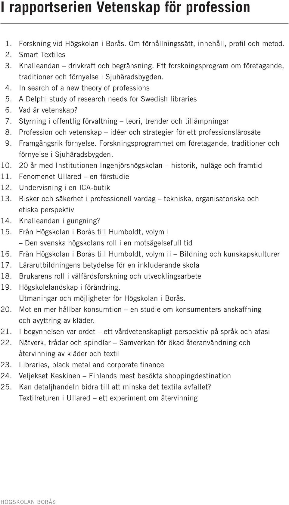 Vad är vetenskap? 7. Styrning i offentlig förvaltning teori, trender och tillämpningar 8. Profession och vetenskap idéer och strategier för ett professionslärosäte 9. Framgångsrik förnyelse.