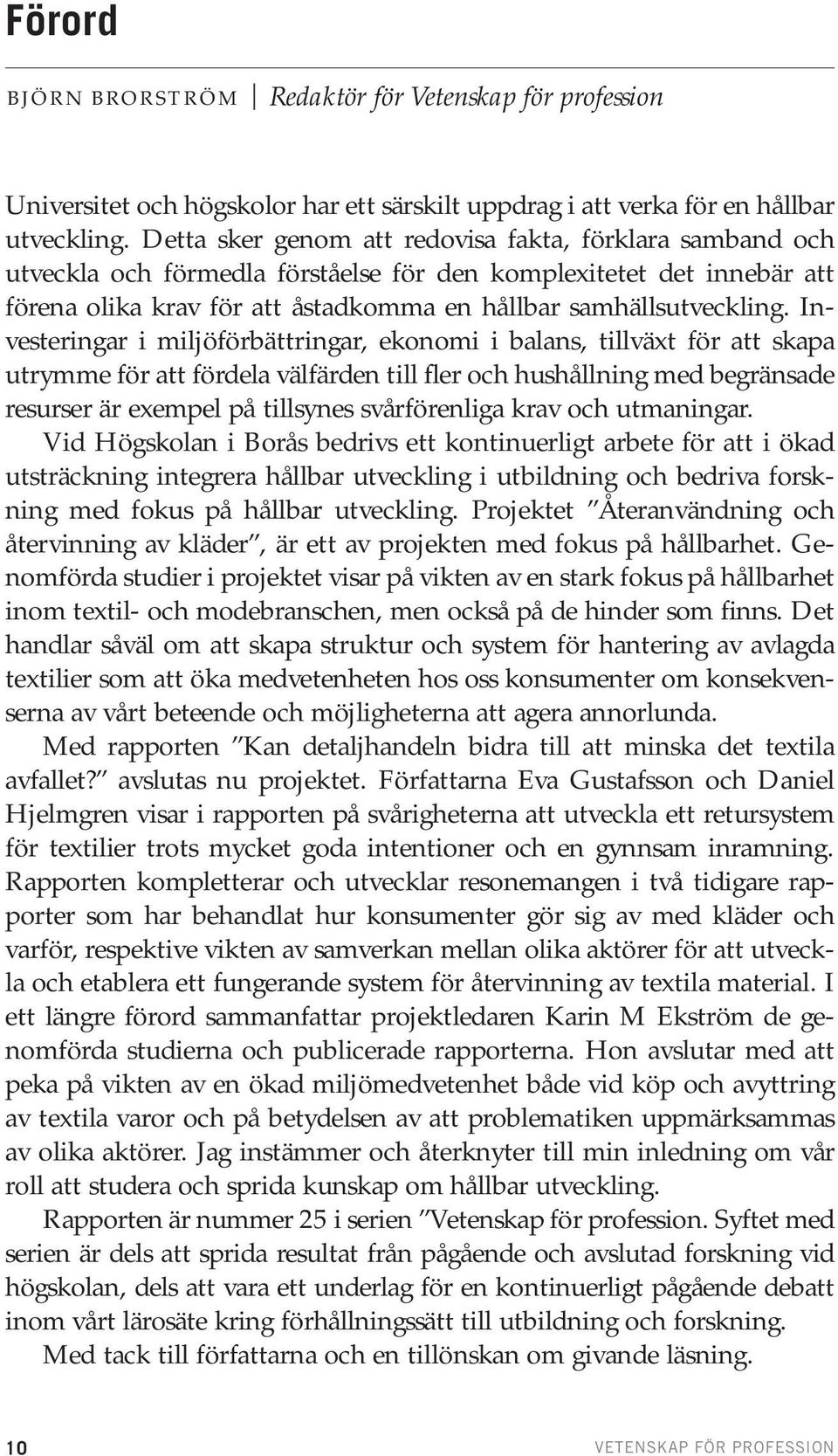 Investeringar i miljöförbättringar, ekonomi i balans, tillväxt för att skapa utrymme för att fördela välfärden till fler och hushållning med begränsade resurser är exempel på tillsynes svårförenliga