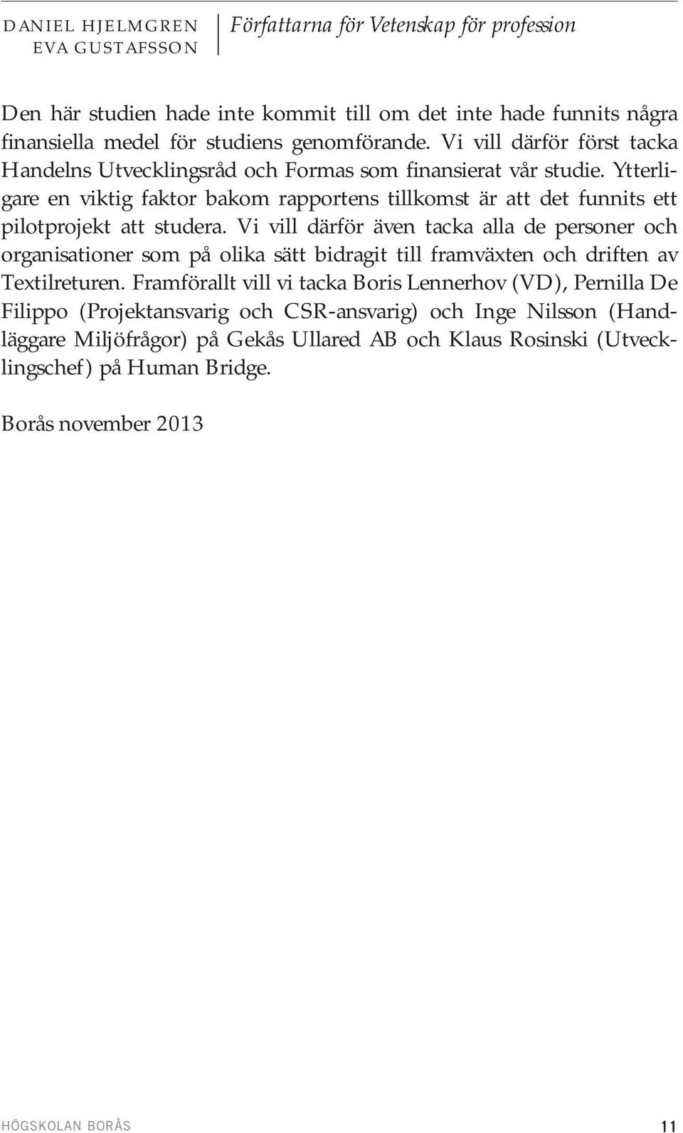 Vi vill därför även tacka alla de personer och organisationer som på olika sätt bidragit till framväxten och driften av Textilreturen.