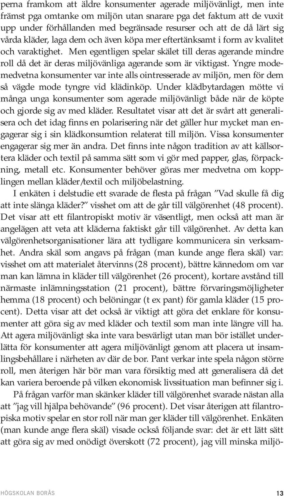 Men egentligen spelar skälet till deras agerande mindre roll då det är deras miljövänliga agerande som är viktigast.