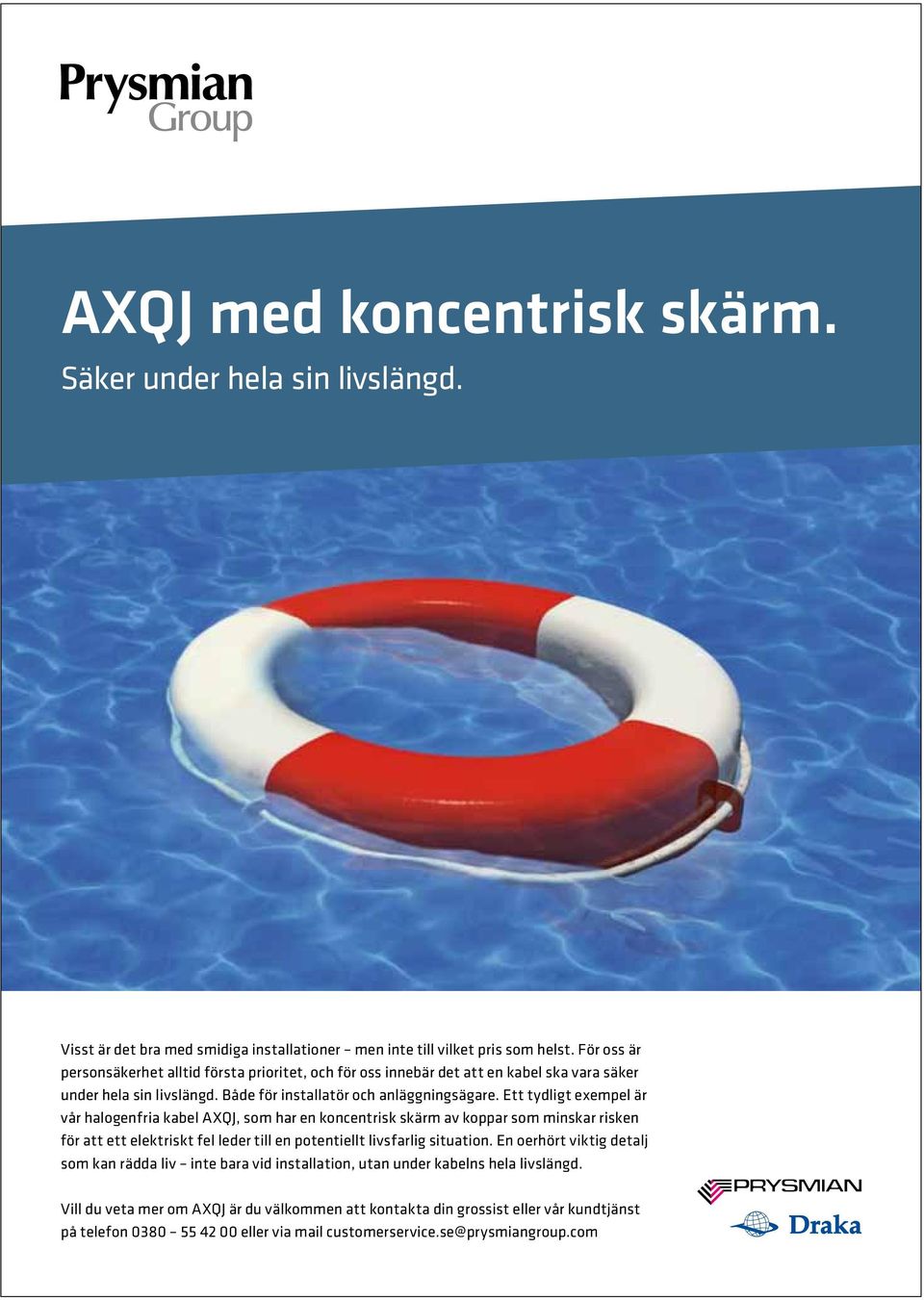 Ett tydligt exempel är vår halogenfria kabel AXQJ, som har en koncentrisk skärm av koppar som minskar risken för att ett elektriskt fel leder till en potentiellt livsfarlig situation.