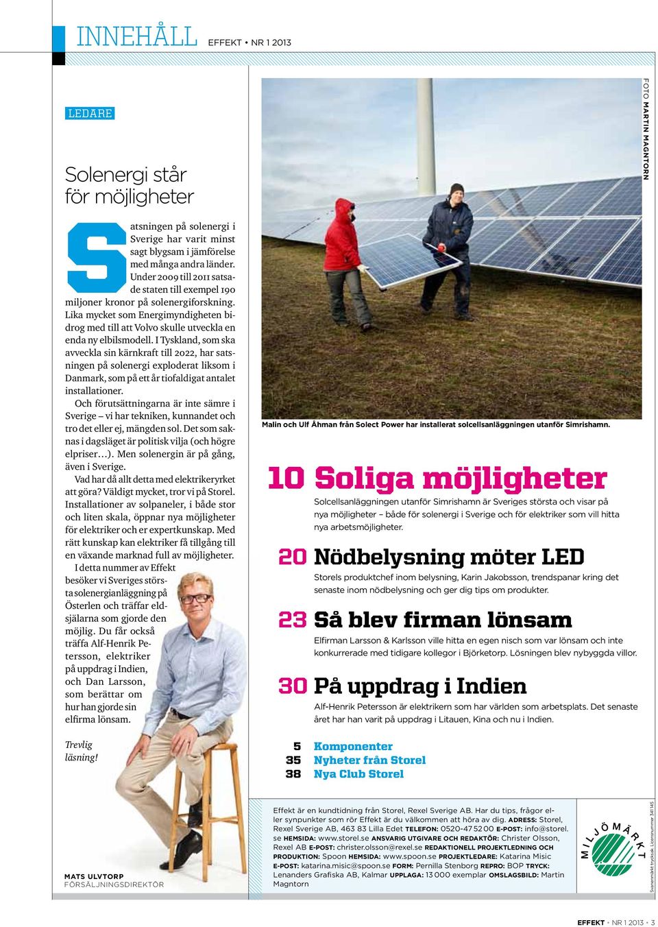 I Tyskland, som ska avveckla sin kärnkraft till 2022, har satsningen på solenergi exploderat liksom i Danmark, som på ett år tiofaldigat antalet installationer.