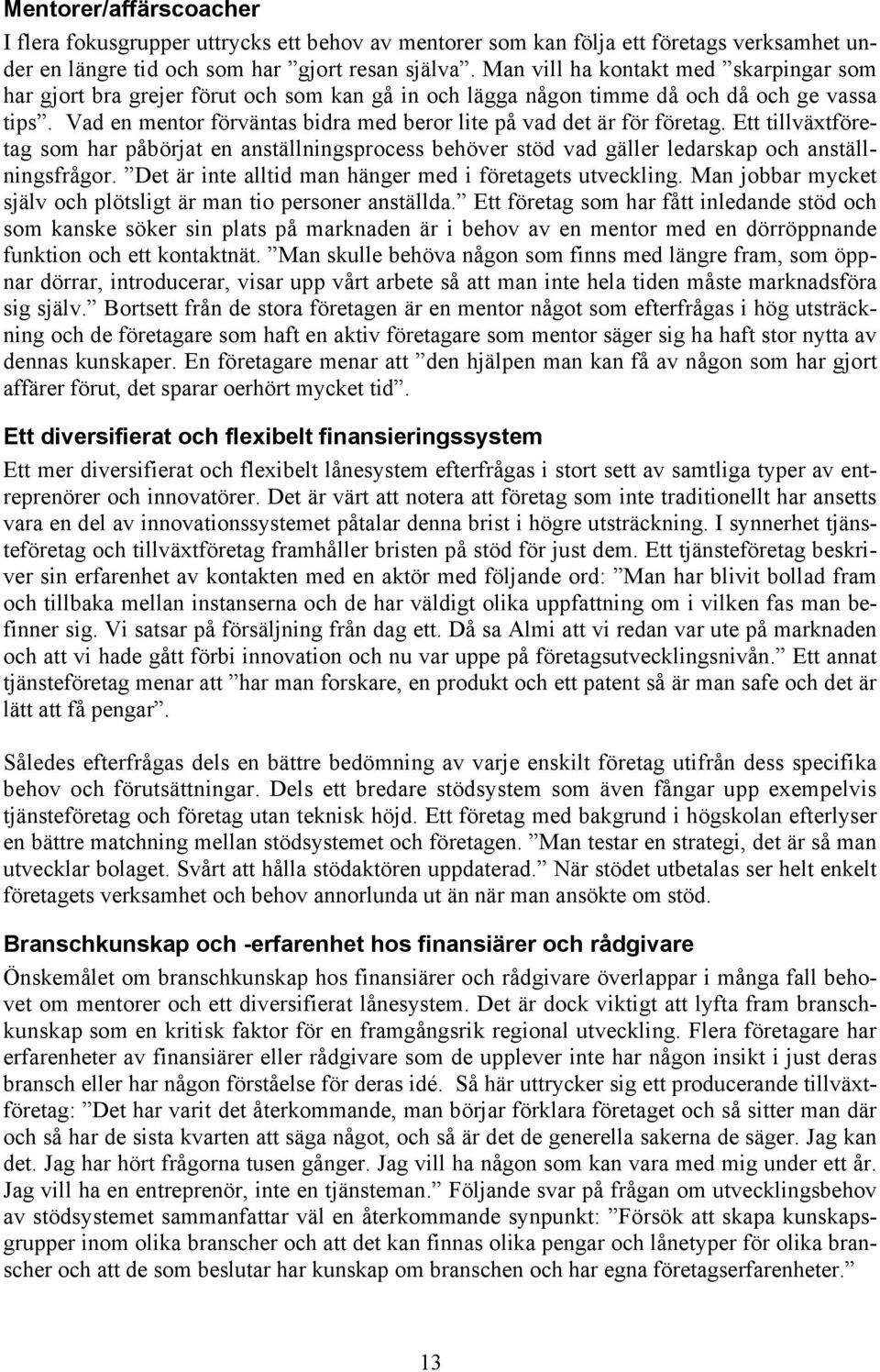 Vad en mentor förväntas bidra med beror lite på vad det är för företag. Ett tillväxtföretag som har påbörjat en anställningsprocess behöver stöd vad gäller ledarskap och anställningsfrågor.