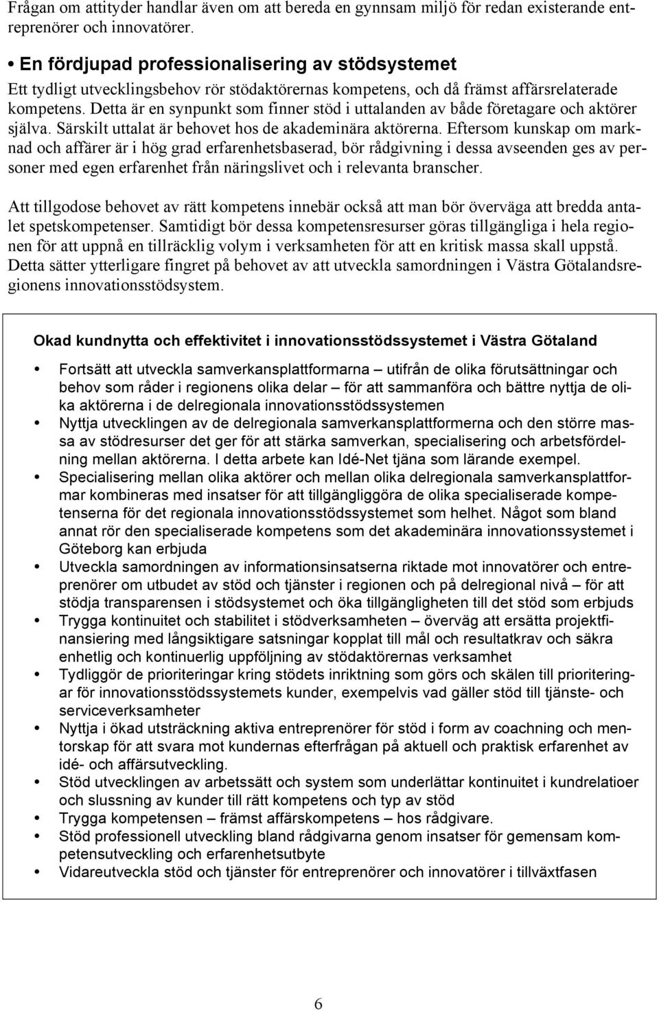 Detta är en synpunkt som finner stöd i uttalanden av både företagare och aktörer själva. Särskilt uttalat är behovet hos de akademinära aktörerna.