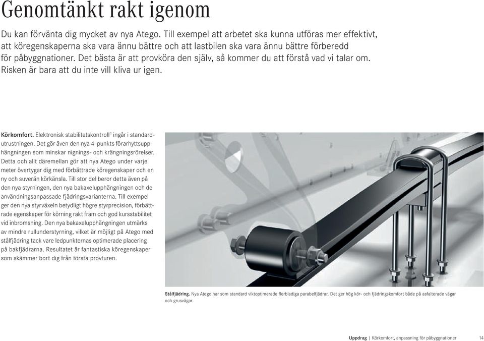 Det bästa är att provköra den själv, så kommer du att förstå vad vi talar om. Risken är bara att du inte vill kliva ur igen. Körkomfort. Elektronisk stabilitetskontroll 1 ingår i standardutrustningen.