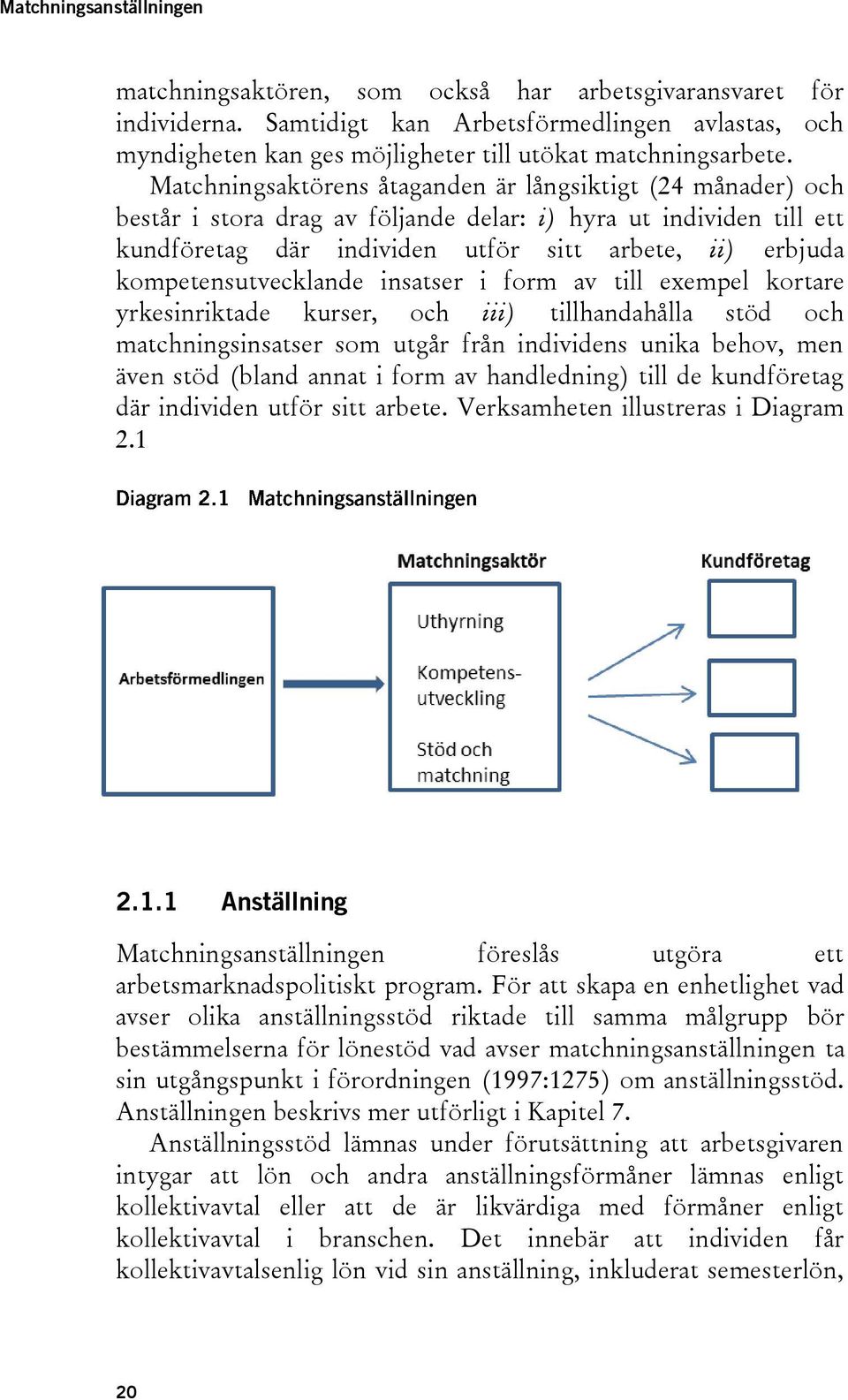 Matchningsaktörens åtaganden är långsiktigt (24 månader) och består i stora drag av följande delar: i) hyra ut individen till ett kundföretag där individen utför sitt arbete, ii) erbjuda