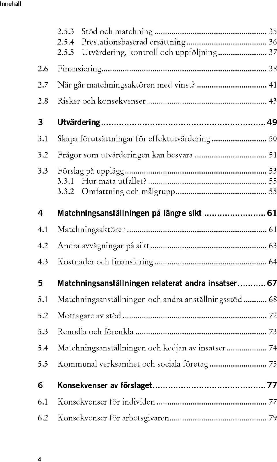 ... 55 3.3.2 Omfattning och målgrupp... 55 4 Matchningsanställningen på längre sikt... 61 4.1 Matchningsaktörer... 61 4.2 Andra avvägningar på sikt... 63 4.3 Kostnader och finansiering.