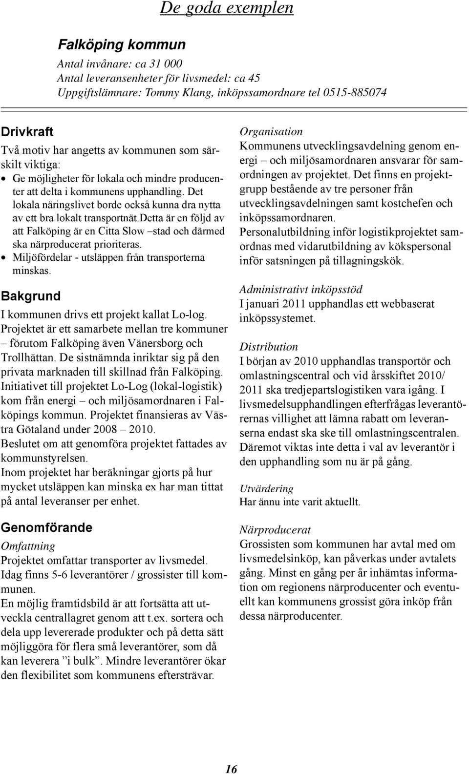 Det lokala näringslivet borde också kunna dra nytta av ett bra lokalt transportnät.detta är en följd av att Falköping är en Citta Slow stad och därmed ska närproducerat prioriteras.