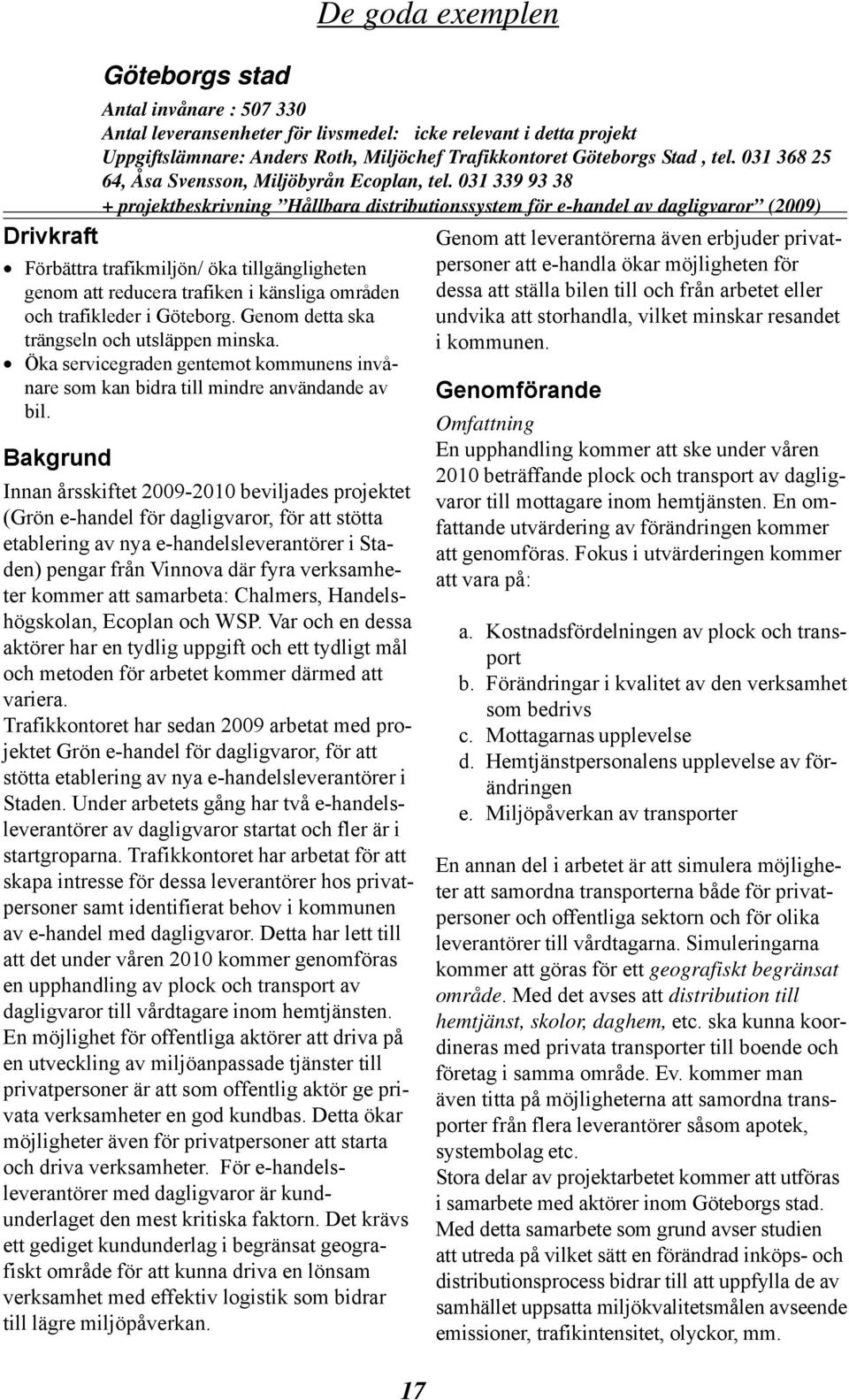 031 339 93 38 + projektbeskrivning Hållbara distributionssystem för e-handel av dagligvaror (2009) Drivkraft Förbättra trafikmiljön/ öka tillgängligheten genom att reducera trafiken i känsliga