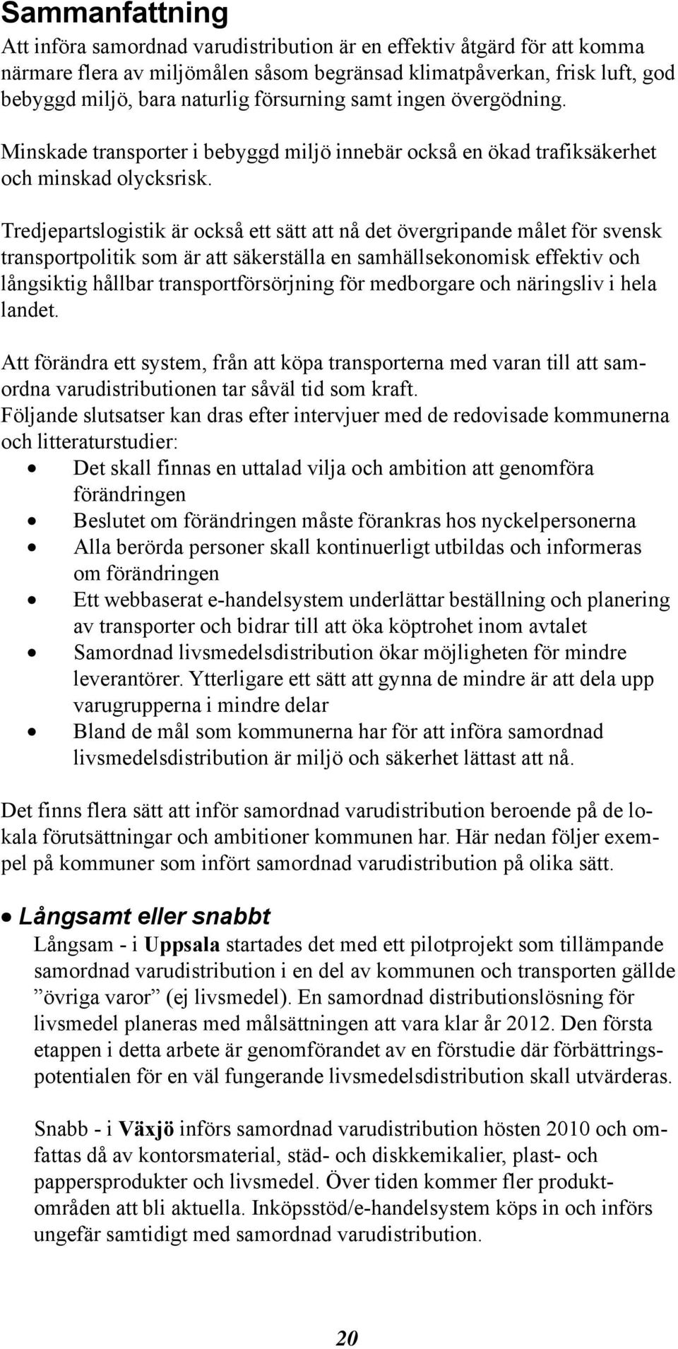 Tredjepartslogistik är också ett sätt att nå det övergripande målet för svensk transportpolitik som är att säkerställa en samhällsekonomisk effektiv och långsiktig hållbar transportförsörjning för